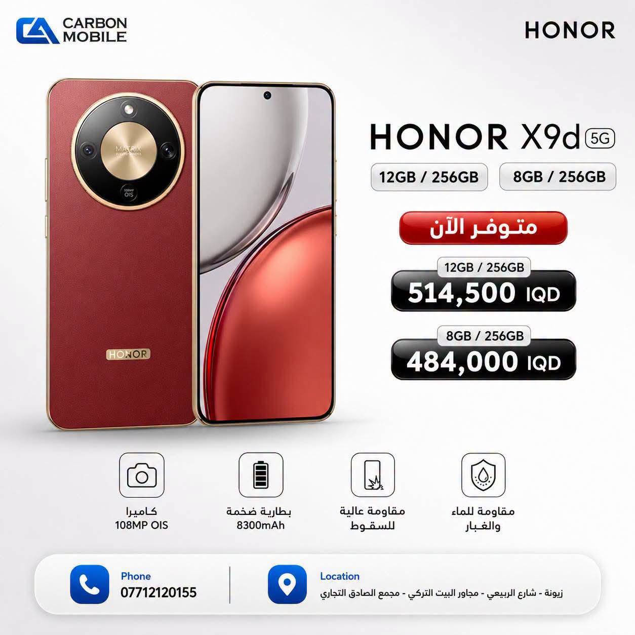 HONOR x9D مستخدم فقط ٥ايام فقط
المقاوم للغبار والكسر  

مواصفات الجهاز 

🔵 المعالج Snapdragon 6 Gen 4

🔵 شاشه 6.7 بوصه بدقه 120 هرتز AMOLED
🔴 ذاكرة داخلية 256 كيكا -  رام 12 كيكا 
🔴 كاميرا  خلفية ثلاثيه 108 + 5

🔵 كامرا اماميه بدقه 16 ميكا 

🔴 بصمه اصبع + بصمه وجه 

🔵  نظام التشغيل : اندرويد 16

🔵 بطارية 8300 مللي بسرعة شحن 66 واط 

🔥🔥 السعر 440
***********
***********

نص مكتوب في الصور:
- SOS only 1:30
- About phone
- 10
- MagicOS
- Device name
- HONOR X9d
- Processor
- Snapdragon 6 Gen
- 4
- RAM
- 12 GB
- +12 GB
- Honor RAM Turbo
- Silicon-Carbon Battery
- 8300 mAh
- Honor Eye Comfort Screen
- 2640 x 1200
- Internal storage
- 232.98 GB free
- 256 GB total
- Model
- MTN-NX1
- Build number
- 10.0.0.145(C636E5R103P1)
- GPU Turbo
- CARBON MOBILE
- HONOR
- HONOR X9d 5G
- 12GB / 256GB
- 8GB / 256GB
- متوفر الآن
- 514,500 IQD
- 484,000 IQD
- كاميرا
- 108MP OIS
- بطارية ضخمة
- 8300mAh
- مقاومة عالية
- للسقوط
- مقاومة للماء
- والغبار
- Phone
- ***********
- Location
- زيونة - شارع الربيعي - مجاور البيت التركي - مجمع الصادق التجاري