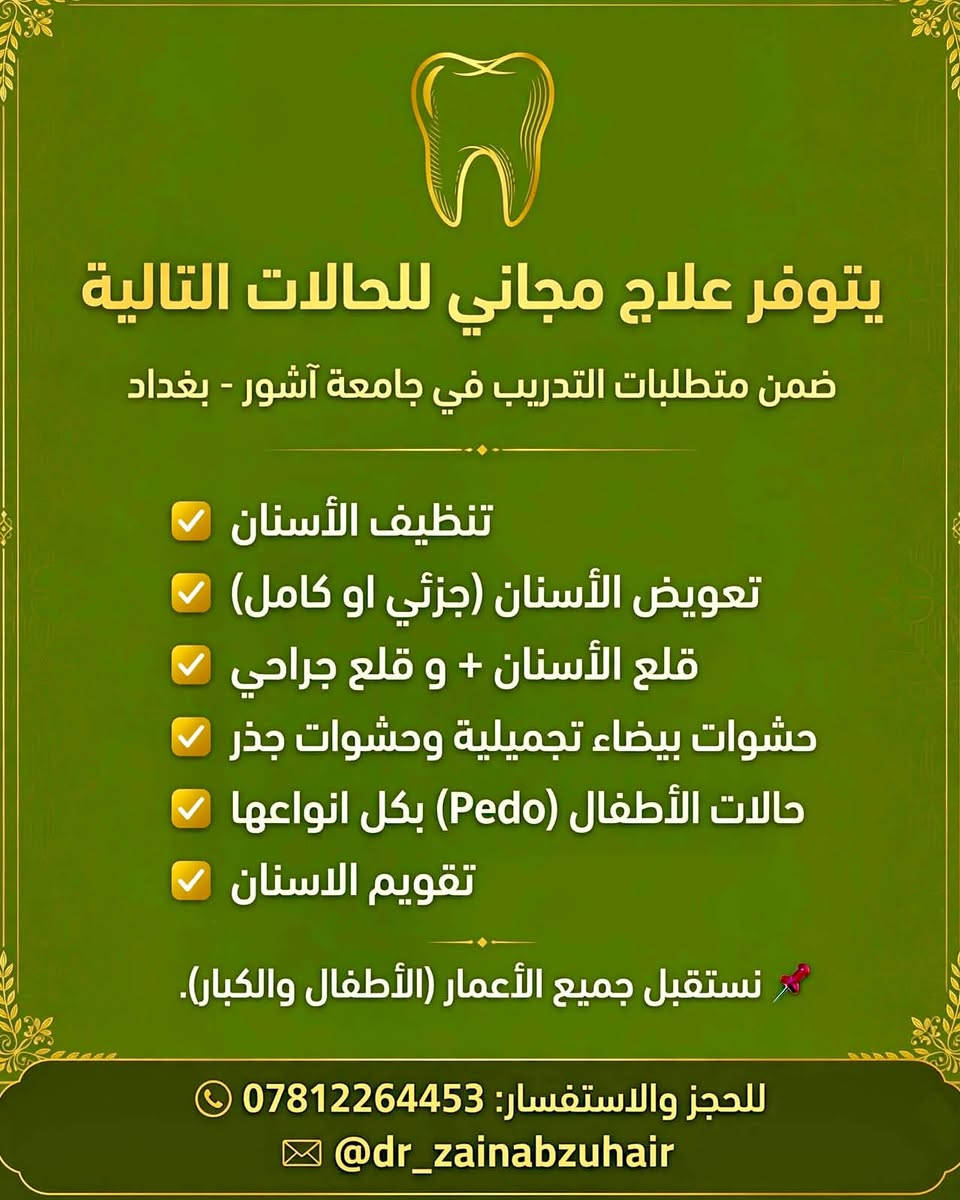 🦷 إعلان مجاني https://www.instagram.com/zainab.zuhairr?stkn=MWhoc3kxNzQ4a2sxcg%3D%3D&utm_source=qr

تعلن الدكتورة زينب عن توفر علاج مجاني للحالات التالية ضمن متطلبات التدريب في جامعة اشور في بغداد شارع مطار المثنى قرب العلاوي :
✅ تنظيف الأسنان
✅ تعويض الأسنان (جزئي او كامل )
✅ قلع الأسنان + و قلع جراحي 
✅ حشوات  بيضاء تجميلية وحشوات الجذر 
✅ حالات الأطفال (Pedo) بكل انواعها 
✅تقويم الأسنان 
📌 تستقبل جميع الأعمار (الأطفال والشباب وكبار السن ).
📞 للحجز والاستفسار:
***********
📩 أو عبر تيليجرام:
@dr_zainabzuhair

نص مكتوب في الصور:
- يتوفر علاج مجاني للحالات التالية ضمن متطلبات التدريب في جامعة آشور - بغداد تنظيف الأسنان تعويض الأسنان (جزئي او كامل) قلع الأسنان + و قلع جراحي حشوات بيضاء تجميلية وحشوات جذر حالات الأطفال (Pedo) بكل انواعها تقويم الاسنان نستقبل جميع الأعمار (الأطفال والكبار). للحجز والاستفسار: *********** @dr_zainabzuhair