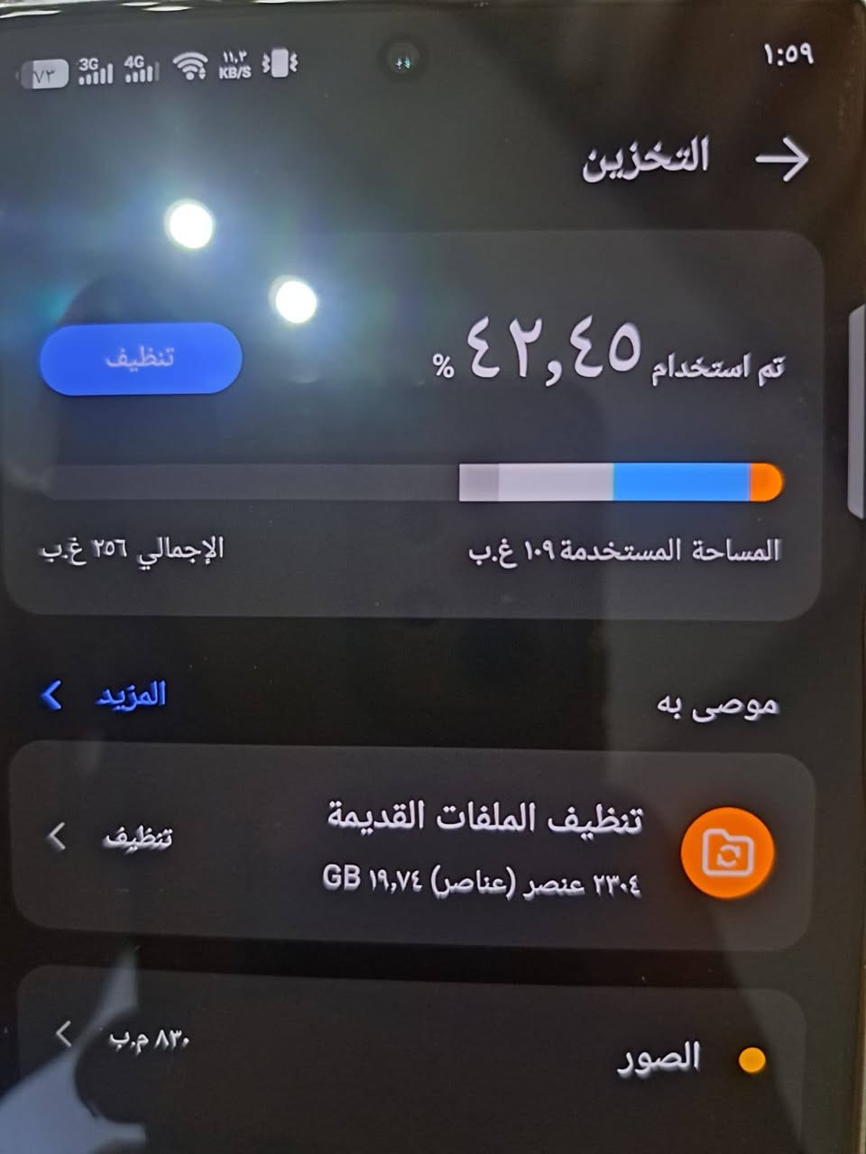 سلام عليكم جهاز نضيف كلش جديد بعده شخط واحد ما بي صوت سماعه يخبل جهاز بعده بل كارتونه ‏‪***********‬‏ مكان مدينه صدر

نص مكتوب في الصور:
- ١:٥٩ التخزين تم استخدام ٤٢,٤٥ % تنظيف المساحة المستخدمة ١٠٩ غ.ب الإجمالي ٢٥٦ غ.ب المزيد v موصى به تنظيف الملفات القديمة تنظيف ٢٣٠٤ عنصر (عناصر) ١٩,٧٤ GB v الصور ٨٢٠ م.ب v مقاطع فيديو ١,٠٤ غ.ب v مقاطع صوتية ٤٦٢ م.ب v المستندات ٦٤,١١ كيلوبايت v حزم تثبيت تطبيقات أندرويد ٤٦,٥٧ م.ب v التطبيقات ٤٤,٩٩ غ.ب
- ٧٣ 3G 4G ١١,٣ KB/S ١:٠٩ التخزين ٤٢,٤٥ % تم استخدام تنظيف المساحة المستخدمة ١٠٩ غ.ب الإجمالي ٢٥٦ غ.ب المزيد موصى به تنظيف الملفات القديمة ٢٣٠٤ عنصر (عناصر) ١٩,٧٤ GB تنظيف الصور ٨٣٠ م.ب