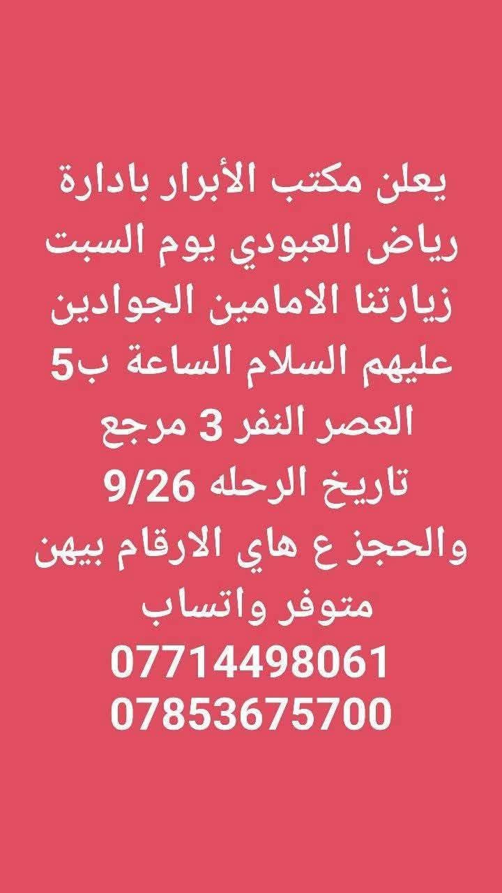 لا توجد تفاصيل

نص مكتوب في الصور:
- يعلن مكتب الأبرار بادارة رياض العبودي يوم الجمعه زيارتنا كربلاء المقدسه والعلویه شريفه الساعه 2 الضهر النفر 10 مرجع تاريخ الرحله 9/25 والحجز ع هاي الارقام بيهن متوفر واتساب *********** ***********
- يعلن مكتب الأبرار بادارة رياض العبودي يوم الجمعه زيارتنا الامامين الجوادين عليهم السلام الساعة ب 5 العصر النفر 3 مرجع تاريخ الرحله 9/25 والحجز ع هاي الارقام بيهن متوفر واتساب *********** ***********
- يعلن مكتب الأبرار بادارة رياض العبودي يوم الجمعه زيارتنا كربلاء المقدسه الساعة ب 3 الضهر النفر 6 والرحله الثانيه الساعة ب 8 ونص بليل النفر 7 مرجع تاريخ الرحله 9/25 والحجز ع هاي الارقام بيهن متوفر *********** واتساب ***********
- يعلن مكتب الأبرار بادارة رياض العبودي يوم السبت زيارتنا الامامين الجوادين عليهم السلام الساعة ب 5 العصر النفر 3 مرجع تاريخ الرحله 9/26 والحجز ع هاي الارقام بيهن متوفر واتساب *********** ***********
- يعلن مكتب الأبرار بادارة رياض العبودي يوم السبت زيارتنا السامراء المقدسه وسيد محمد النفر 6 الساعة ب 3 الضهر تاريخ 9/26 والحجز ع هاي الارقام بيهن متوفر واتساب *********** ***********