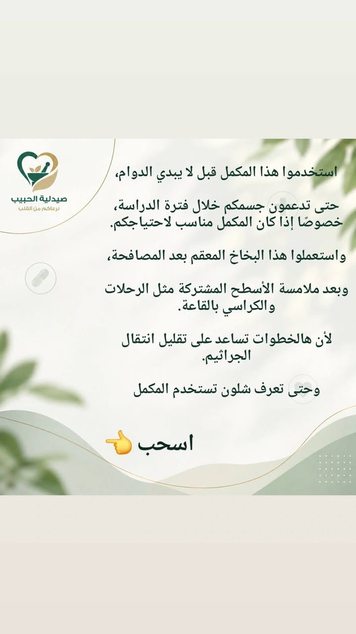 الدوام قرب 🎒💚
ويا رجعة المدارس والجامعات، نحتاج نكون أكثر اهتمامًا بصحتنا وبالأشياء اللي نستخدمها يوميًا.
إذا محتار شنو المكمل المناسب إلك أو لطفلك، أو تريد تعرف طريقة استخدام المنتجات بشكل صحيح، إحنا موجودين لخدمتكم. 👩🏻‍⚕️👨🏻‍⚕️
📩 راسلونا عالخاص
📱 أو تواصلوا ويانا عالواتساب ***********
📍 صيدلية الحبيب – الكوت
مجمع النورين التجاري – قرب فلكة الشيشيان
صيدلية الحبيب 💚

نص مكتوب في الصور:
- صيدلية الحبيب نرعاكم من القلب قبل لا نسولف عن شنو هي المكملات اللي يحتاجها الأطفال أو الطلاب بمناسبة العودة للمدارس والجامعات... أكو أشياء لازم تكون بجنطة كل طالب 🎒 حتى تعرف شنو هي هاي الأشياء إحنة د. زهراء ... د. محمد تابعونا لأن راح تستفادون من نصائحنا خلال فترة الدراسة 💚 صيدلية الحبيب
- صيدلية الحبيب نرعاكم من القلب ليش هذولي بالتحديد؟ بخاخ معقم مكمل مقوي للمناعة اسحب حتى تعرف السبب
- صيدلية الحبيب نرعاكم من القلب لأن بداية كل موسم دراسي... راح يبلش موسم الأمراض الموسمية مثل الحساسية، الإنفلونزا، التهابات القصبات وغيرها. وهذه الأمراض تنتشر عن طريق هواي أمور كلنا نعرفها: 🤝 التصافح بين الطلاب 📚 تبادل المستلزمات الدراسية 🏫 والأهم... التزاحم داخل القاعات والصفوف! خصوصًا لما يكون عدد الطلاب أكبر من استيعاب القاعة، فيصير الهواء داخل المكان أقل تجددًا وتزيد فرص انتقال العدوى التنفسية. لذلك .. اسحب 👉
- صيدلية الحبيب نرعاكم من القلب استخدموا هذا المكمل قبل لا يبدي الدوام، حتى تدعمون جسمكم خلال فترة الدراسة، خصوصًا إذا كان المكمل مناسب لاحتياجكم. واستعملوا هذا البخاخ المعقم بعد المصافحة، وبعد ملامسة الأسطح المشتركة مثل الرحلات والكراسي بالقاعة. لأن هالخطوات تساعد على تقليل انتقال الجراثيم. وحتى تعرف شلون تستخدم المكمل اسحب
- صيدلية الحبيب نرعاكم من القلب تريدون تعرفون شلون تستخدمون المكمل بالطريقة الصحيحة؟ زورونا بالصيدلية، أو تواصلوا ويانا عالواتساب أو الخاص. وإحنا بخدمتكم د. زهراء ... د. محمد صيدلية الحبيب
- ودائمًا تذكّروا :
- خذ الشي اللي تحتاجو ،
- واللي تستفادون منه،
- واللي يساعدكم تحافظون على صحتكم .
- صيدلية الحبيب
- نرعاكم من الكلب