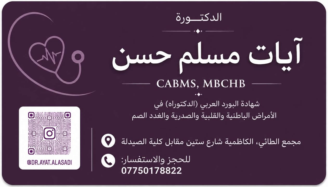 مساء الخير
يسرنا الاعلان عن افتتاح عيادة الدكتورة آيات مسلم حسن كأول طبيبة للامراض الباطنية في مدينة الكاظمية المقدسة 

تتخصص الدكتورة آيات بمعالجة الامراض المزمنة ك -ارتفاع ضغط الدم بانواعه
-امراض القلب والجلطات القلبية وتصلب الشرايين
-الامراض التنفسية والربو القصبي والحساسية
-امراض السكري والغدة الدرقية والغدد الصم
-امراض الجهاز الهضمي والقرحة وامراض الكبد
-فقر الدم المزمن 
-الامراض المناعية وامراض الكلى والعجز الكلوي

كما و يعد  توفر عيادة باطنية تدار من قبل طبيبة متخصصة عنصراً أساسياً لتعزيز شعور المراجِعات الاناث  بالراحة والاطمئنان، حيث يتيح لهن مناقشة تفاصيلهن الصحية والحالة المرضية بحرية تامة ودون أي إحراج، مما ينعكس إيجاباً على دقة التشخيص

العنوان: شارع ستين مجمع الطائي مقابل كلية الصيدلة
للحجز والاستفسار 
***********

نص مكتوب في الصور:
- Can't decide... dr.ayatclinic26 Dr. Ayat 5 posts 236 followers 56 following Internist دكتوراه في الامراض الباطنية (بورد عربي) حيث الطب ..والقليل من الحياة. Step inside for care that sees the person, not... more Baghdad, Iraq WhatsApp + Add