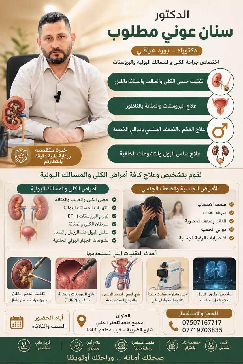 ✨ من دهوك إلى تلعفر… خبرة طبية متقدمة بين أيديكم

👨🏻‍⚕️ يُعلن مجمع قلعة تلعفر الطبي عن تواجد
الدكتور سنان عوني مطلوب
(دكتوراه – بورد عراقي)

⭐ أحد أبرز أطباء جراحة الكلى والمسالك البولية والعقم
قادماً من دهوك إلى تلعفر لتقديم أحدث العلاجات والخدمات الطبية المتخصصة

🔹 اختصاص جراحة الكلى والمسالك البولية والبروستات
🔹 تفتيت حصى الكلى والحالب والمثانة بالليزر
🔹 علاج البروستات والمثانة بالناظور
🔹 علاج العقم والضعف الجنسي ودوالي الخصية
🔹 علاج سلس البول والتشوهات الخَلقية

📅 أيام الحضور: السبت والثلاثاء
📍 العنوان: مجمع قلعة تلعفر الطبي – شارع الضريبة – قرب مطعم الباشا
📞 للحجز والاستفسار:
*********** – ***********

✨ رعاية دقيقة… وخبرة موثوقة

نص مكتوب في الصور:
- الدكتور سنان عوني مطلوب دكتوراه - بورد عراقي اختصاص جراحة الكلى والمسالك البولية والبروستات تفتيت حصى الكلى والحالب والمثانة بالليزر علاج البروستات والمثانة بالناظور علاج العقم والضعف الجنسي ودوالي الخصية علاج سلس البول والتشوهات الخلقية خبرة متقدمة ورعاية طبية دقيقة بانتظاركم حلول متقدمة لحالات أمراض الكلى والضعف الجنسي أمراض الكلى والمسالك البولية حصى الكلى والحالب والمثانة التهابات المسالك البولية تضخم البروستات (BPH) سرطان الكلى والمثانة سلس البول عند الرجال والنساء تشوهات الجهاز البولي الخلقية الأمراض الجنسية والضعف الجنسي ضعف الانتصاب سرعة القذف العقم وضعف الخصوبة دوالي الخصية اضطرابات الرغبة الجنسية أحدث التقنيات التي نستخدمها تفتيت الحصى بالليزر بدون جراحة - أمن وفعال علاج البروستات والمثانة بالناظور (TURP) علاج العقم والضعف الجنسي والدوالي الميكروجراحية أجهزة متطورة وتقنيات حديثة نتائج دقيقة وأمان عالي تشخيص دقيق وشامل لعلاج فعال ومناسب للحجز والاستفسار *********** *********** العنوان مجمع قلعة تلعفر الطبي شارع الضريبة - قرب مطعم الباشا أيام الحضور السبت والثلاثاء فحص دقيق ودقيق خصوصية تامة واحترام متابعة مستمرة ورعاية خاصة علاج آمن وموثوق فريق طبي متخصص خبرة متقدمة .. رعاية طبية دقيقة بانتظاركم
- الدكتور سنان عوني مطلوب دكتوراه - بورد عراقي اختصاص جراحة الكلى والمسالك البولية والبروستات تفتيت حصى الكلى والحالب والمثانة بالليزر علاج البروستات والمثانة بالناظور علاج العقم والضعف الجنسي ودوالي الخصية علاج سلس البول والتشوهات الخلقية خبرة متقدمة ورعاية طبية دقيقة بانتظاركم حلول متقدمة لحالات أمراض الكلى والضعف الجنسي أمراض الكلى والمسالك البولية حصى الكلى والحالب والمثانة التهابات المسالك البولية تضخم البروستات (BPH) سرطان الكلى والمثانة سلس البول عند الرجال والنساء تشوهات الجهاز البولي الخلقية الأمراض الجنسية والضعف الجنسي ضعف الانتصاب سرعة القذف العقم وضعف الخصوبة دوالي الخصية اضطرابات الرغبة الجنسية أحدث التقنيات التي نستخدمها تفتيت الحصى بالليزر بدون جراحة - آمن وفعال علاج البروستات والمثانة بالناظور (TURP) علاج العقم والضعف الجنسي والدوالي الميكرومجراحية أجهزة متطورة وتقنيات حديثة نتائج دقيقة وأمان عالي تشخيص دقيق وشامل لعلاج فعال ومناسب للحجز والاستفسار *********** *********** العنوان مجمع قلعة تلعفر الطبي شارع الضريبة - قرب مطعم الباشا أيام الحضور السبت والثلاثاء فحص طبي ودقيق خصوصية تامة واحترام متابعة مستمرة ورعاية خاصة علاج آمن وموثوق فريق طبي متخصص خبرة متقدمة .. رعاية طبية دقيقة بانتظاركم
- الدكتور سنان عوني مطلوب دكتوراه - بورد عراقي اختصاص جراحة الكلى والمسالك البولية والبروستات تفتيت حصى الكلى والحالب والمثانة بالليزر علاج البروستات والمثانة بالناظور علاج العقم والضعف الجنسي ودوالي الخصية علاج سلس البول والتشوهات الخلقية خبرة متقدمة ورعاية طبية دقيقة بانتظاركم نقوم بتشخيص وعلاج كافة أمراض الكلى والمسالك البولية أمراض الكلى والمسالك البولية حصى الكلى والحالب والمثانة التهابات المسالك البولية تورم البروستات (BPH) سرطان الكلى والمثانة سلس البول عند الرجال والنساء تشوهات الجهاز البولي الخلقية الأمراض الجنسية والضعف الجنسي ضعف الانتصاب سرعة القذف العقم وضعف الخصوبة دوالي الخصية اضطرابات الرغبة الجنسية أحدث التقنيات التي نستخدمها تفتيت الحصى بالليزر بدون جراحة - آمن وفعال علاج البروستات والمثانة بالناظور (TURP) علاج العقم والضعف الجنسي والدوالي الميكرجراحية أجهزة متطورة وتقنيات حديثة نتائج دقيقة وأمان عالي تشخيص دقيق وشامل لعلاج فعال ومناسب للحجز والاستفسار *********** *********** العنوان مجمع قلعة تلاحظر الطبي شارع الضريبة - قرب مطعم الباشا أيام الحضور السبت والثلاثاء فجين شامل خصوصية تامة واحترام متابعة مستمرة ورعاية خاصة علاج آمن وموثوق فريق طبي متخصص صحتك أمانة .. وراحتك أولويتنا