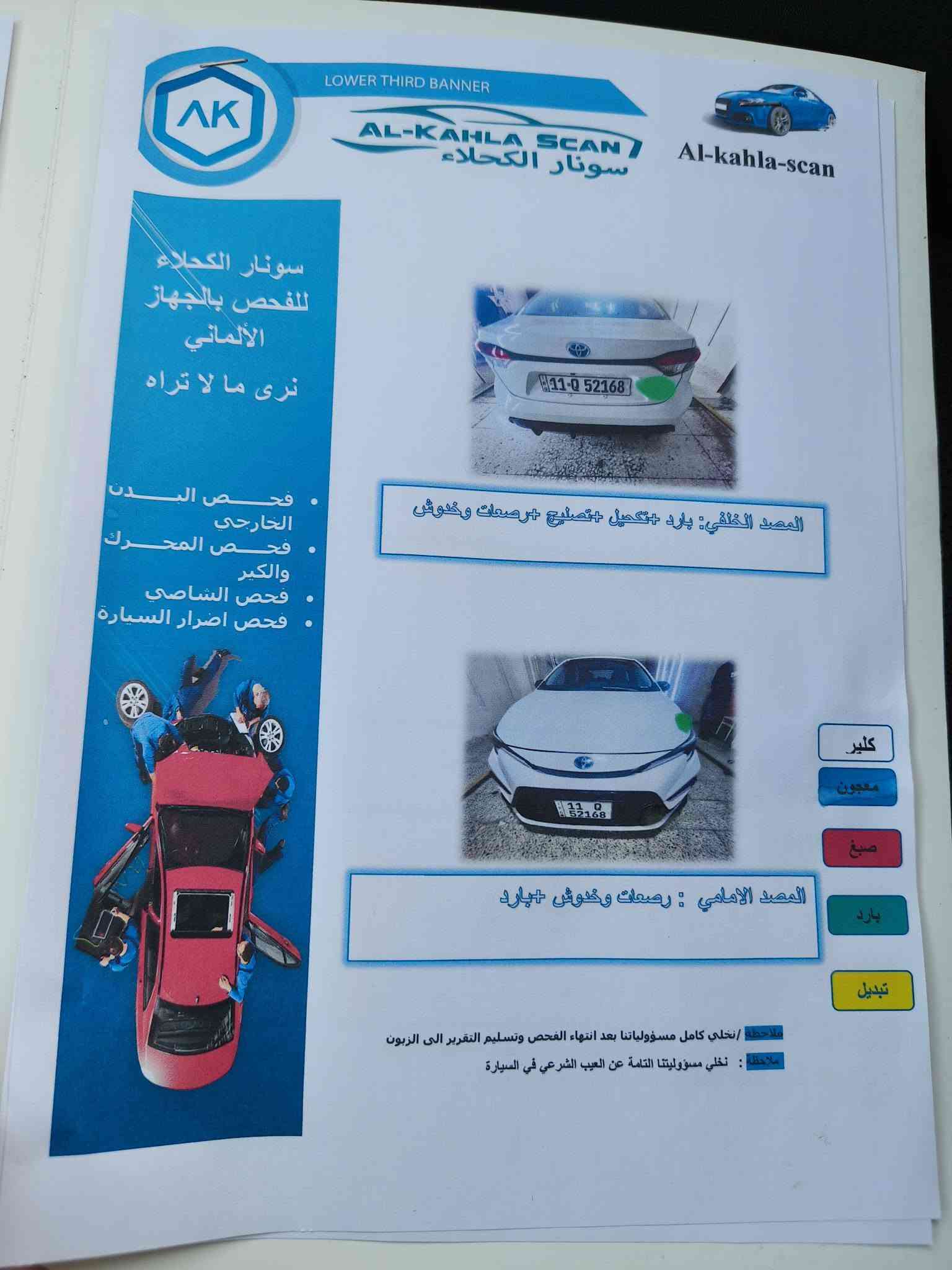 السلام عليكم 
كورلا هايبرد شكل s
رقم بغداد الجديد باسمي 
 فول مواصفات 
موديل 24
سياره جديده ومكفولة
بيها رصعتين بارد بسيطة كلش موضحه بالسونر
بيها اضافة لد انارة متغير دشبول وابواب سعره ورقه 
سياره مكانها بغداد حي الاعلام 
السعر154

***********

نص مكتوب في الصور:
- AL-KAHLA SCAN سونار الكحلاء Al-kahla-scan سونار الكحلاء للفحص بالجهاز الألماني نرى ما لا تراه فحص البدن الخارجي فحص المحرك والكير فحص الشاصي فحص اضرار السيارات الاسم: نوع المركبة: الوقت: 10:34 ص التاريخ 2026/08/28 اللون: الموديل: رقم الهاتف: حي الاعلام - شارع البدالة ابحث عن العيب من خلال الباركود هاتف: 35757655 المهندس رضا الكروي بارد + رصعات وخدوش الجانب الايسر : رصعات وخدوش كلير رصعات خدوش معجون صبغ بارد تبديل الجانب العلوي : رصعات وخدوش ملاحظة / نخلي كامل مسؤولياتنا بعد انتهاء الفحص وتسليم التقرير الى الزبون ملاحظة : نخلي مسؤوليتنا التامة عن العيب الشرعي في السيارة