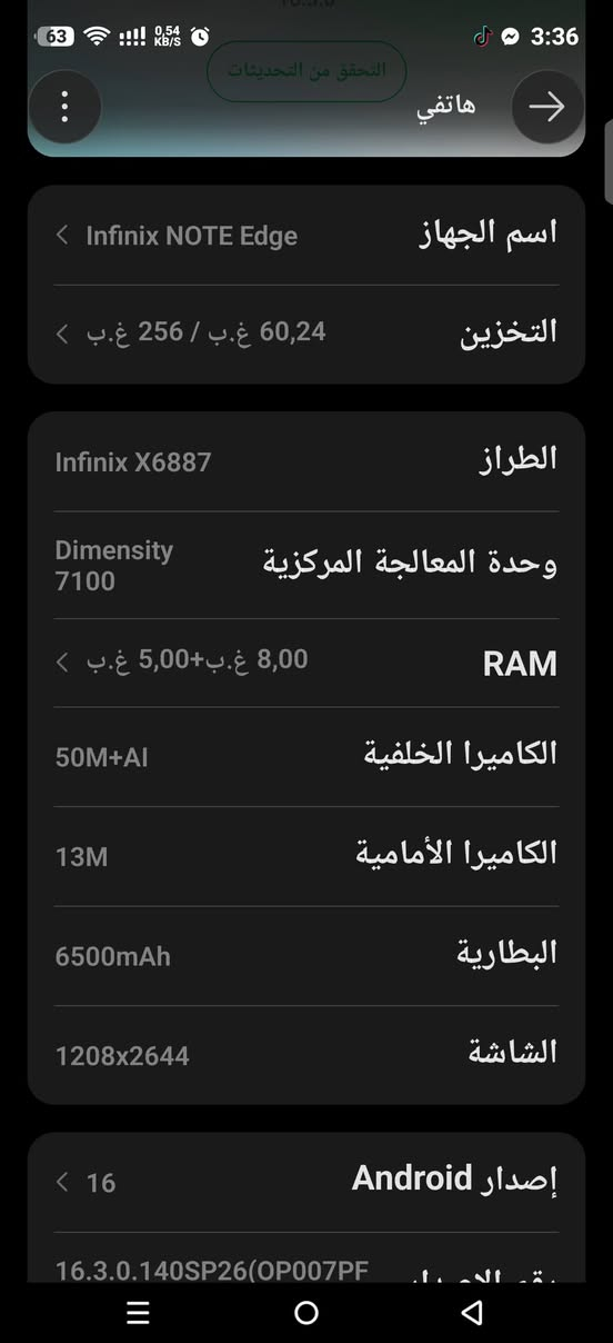 مستخدم قليل سعره 550 مكاني ديوانية ***********

نص مكتوب في الصور:
- التحقق من التحديثات
- هاتفي
- اسم الجهاز
- Infinix NOTE Edge
- التخزين
- 256 غ.ب / 60,24 غ.ب
- الطراز
- Infinix X6887
- وحدة المعالجة المركزية
- Dimensity 7100
- RAM
- 8,00 غ.ب+5,00 غ.ب
- الكاميرا الخلفية
- 50M+AI
- الكاميرا الأمامية
- 13M
- البطارية
- 6500mAh
- الشاشة
- 1208x2644
- إصدار Android
- 16
- 16.3.0.140SP26(OP007PF
