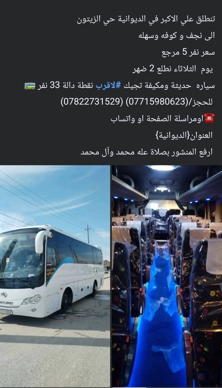 لا توجد تفاصيل

نص مكتوب في الصور:
- تنطلق حمله علي الاكبر
- الى سامراء وسيد محمد والكاظم والالاغا
- سعر نفر 10 الف مرجع
- يوم خميس مصباح جمعه نطلع 2 بالليل
- سياره حديثة ومكيفه تجيك #لاقرب نقطة دالة 33نفر 🚌
- للحجز*********** واتساب
- اومراسلة الصفحة او واتساب ☎️
- العنوان{الديوانية} حي زيتون
- ارفع المنشور بصلاة عله محمد وآل محمد
- اخر عشر مقاعد
- تنطلق علي الاكبر في الديوانية حي الزيتون
- الى نجف و كوفه وسهله
- سعر نفر 5 مرجع
- يوم الثلاثاء نطلع 2 ضهر
- سياره حديثة ومكيفه تجيك #لاقرب نقطة دالة 33 نفر 🚍
- للحجز/(***********) (***********)
- 📲 اومراسلة الصفحة او واتساب
- العنوان{الديوانية}
- ارفع المنشور بصلاة على محمد وآل محمد
- الى كربلاء و شريفه
- سعر نفر 6
- يوم الجمعة نطلع 6 صبح
- سياره حديثه ومكيفه تجيك #لاقرب نقطة دالة 33 نفر 🚍