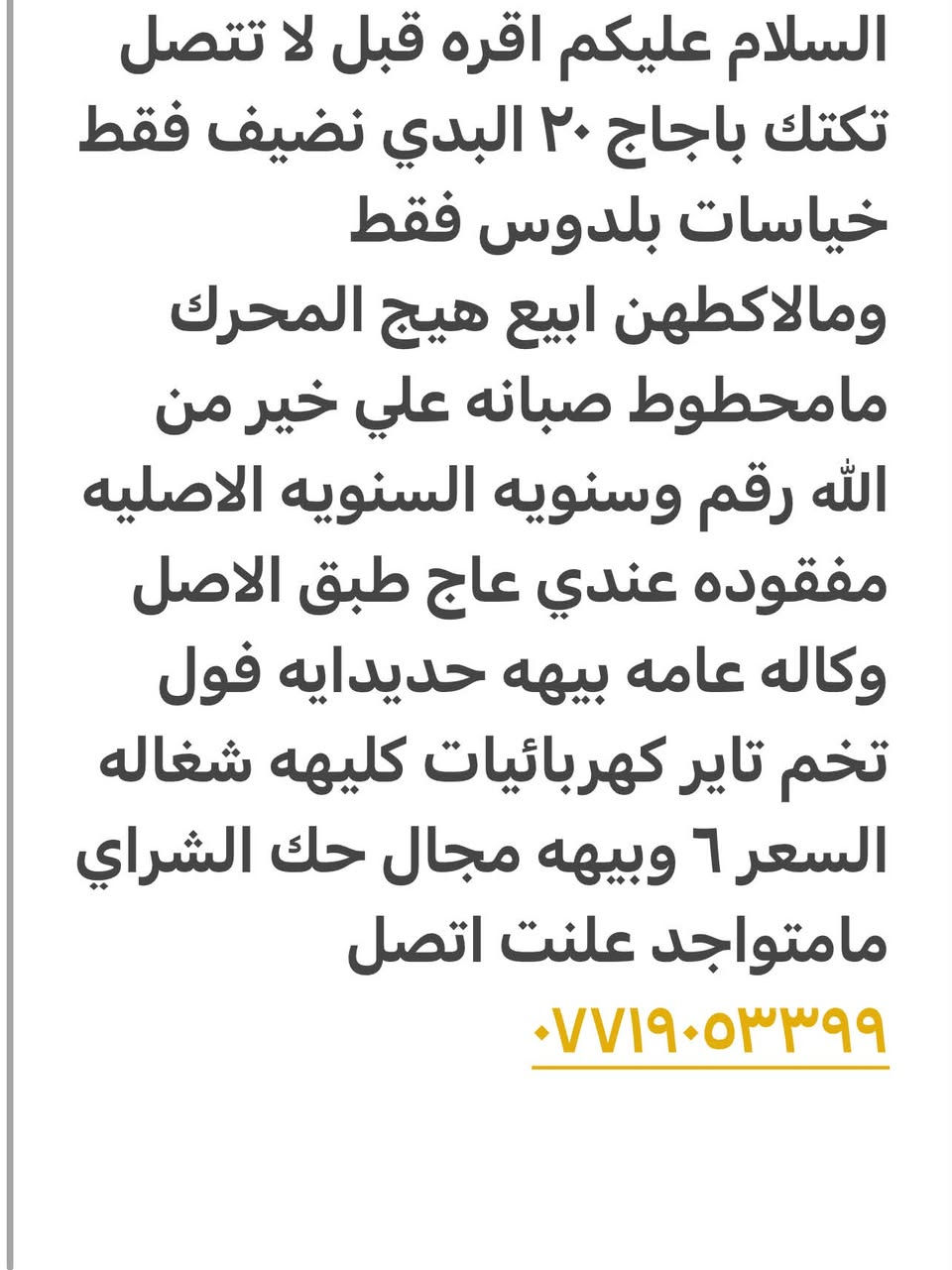 لا توجد تفاصيل

نص مكتوب في الصور:
- السلام عليكم اقره قبل لا تتصل تكتك باجاج ٢٠ البدي نضيف فقط خياسات بلدوس فقط ومالاكاتهن ابيع هيج المحرك مامحطوط صبانه علي خير من الله رقم وسنويه السنويه الاصليه مفقوده عندي عاج طبق الاصل وكاله عامه بيههمه حددايه فول تخم تاير كهربائيات كليههمه شغاله السعر ٦ وبيهه مجال حك الشراي مامتواجد علنت اتصل ***********