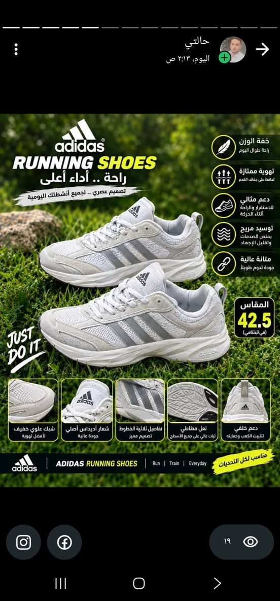 سعر ١٥ وبيهم ع 10. ***********

نص مكتوب في الصور:
- مق 40
- حـالـتـي اليوم، ٢:١٣ ص adidas RUNNING SHOES راحة .. أداء أعلى تصميم عصري .. لجميع أنشطتك اليومية خفة الوزن راحة طوال اليوم تهوية ممتازة تحافظ على جفاف القدم دعم مثالي للاستقرار والراحة أثناء الحركة توسيد مريح يمتص الصدمات وتقليل الإجهاد متانة عالية جودة تدوم طويلاً المقاس 42.5 (في فيتنامي) JUST DO IT شبك علوي خفيف لأفضل تهوية شعار أديلاس أصلي جودة عالية تفاصيل ثلاثية الخطوط تصميم مميز نعل مطاطي ثبات عالي على جميع الأسطح دعم خلفي لتثبيت الكعب وحمايته adidas ADIDAS RUNNING SHOES Run Train Everyday مناسب لكل التحديات ۱۹
- مق 43
- مق 27.5
- ق 43
- ط 27.5
- NIKE JUST DO IT. Walk In Comfort المقاس: 40 مواصفات الحذاء NIKE العلامة التجارية Nike (أصلية ومضمونة) الخامة الخارجية قماش شبكي عالي الجودة مع طبقات دعم متينة البطانة الداخلية مبطنة بقماش ناعم ومريح لراحة القدم وتقليل الاحتكاك النعل الأوسط تقنية Air Zoom لامتصاص الصدمات وتوفير الراحة أثناء الحركة النعل الخارجي مطاط عالي الجودة بمقاومة للانزلاق ويمنح ثبات ممتاز على مختلف الأسطح طريقة الإغلاق رباط تقليدي مع لسان مريح لتثبيت أفضل التصميم تصميم عصري رياضي مناسب للرجال والنشاطات اليومية الإستخدام الرياضة - المشي - الجري والأنشطة اليومية مقاس الحذاء 40 دعامة خلفية لتثبيت القدم نعل خارجي مطاطي مقاوم للانزلاق تقنية Air Zoom لراحة فائقة رباط تقليدي مع لسان مريح تصميم عصري مميز للطلب والاستفسار 0774653199 التوصيل متوفر لجميع المناطق جودة أصلية .. راحة .. أداء عالي في كل خطوة