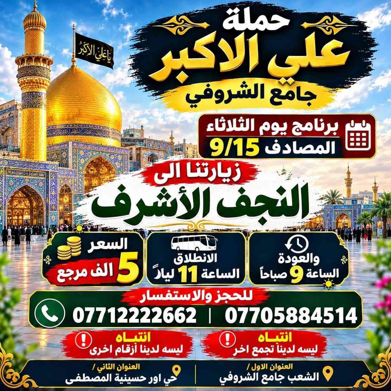 لا توجد تفاصيل

نص مكتوب في الصور:
- حملة علي الأكبر جامع الشروفي زيارة كربلاء المقدسة برنامج يوم الثلاثاء المصادف 9/15 السعر 3 الف مرجع الانطلاق الساعة 10 ليلاً والعودة بعده صلا الفجر للحجز والاستفسار *********** *********** بإدارة محمد الفريداوي انتباه ليسه لدينا ارقام اخرا انتباه ليسه لدينا تجمع اخر العنوان الثانى / حي اور حسينية المصطفى العنوان الاول / الشعب جامع الشروفي
- يا علي الاكبر
- حملة علي الاكبر
- جامع الشروفي
- برنامج يوم الثلاثاء المصادف 9/15
- زيارتنا الى
- النجف الأشرف
- السعر 5 الف مرجع
- الانطلاق الساعة 11 ليلاً
- والعودة الساعة 9 صباحاً
- للحجز والاستفسار
- *********** | ***********
- انتباه
- ليسه لدينا تجمع اخر
- ليسه لدينا أرقام اخرى
- العنوان الاول /
- الشعب جامع الشروفي
- العنوان الثاني /
- حي اور حسينية المصطفى
- زيارة واجب وقربة حملة علي الاكبر جامع الشروفي برنامج يوم الأربعاء المصادف 9/16 الكاظمية المقدسة مجاناً مجاناً مجاناً مجاناً مجاناً التجمع الساعة 4 عصراً الانطلاق الساعة 5 عصراً العودة الساعة 10 ليلاً الفرع الاول / الشعب جامع الشروفي الفرع الثاني / حي اور حسينية المصطفى للحجز والاستفسار *********** *********** يتوفر اتصال + واتساب بأدارة محمد الفريداوي