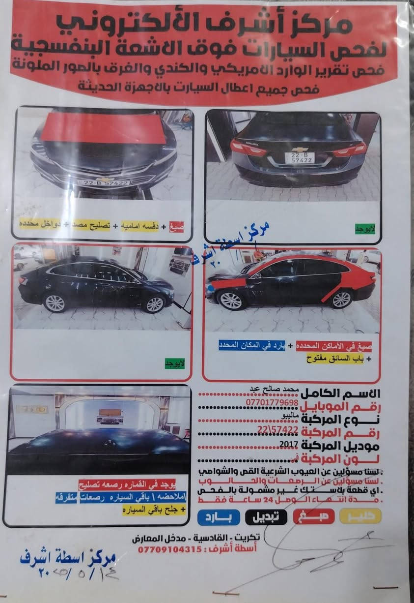 سلام عليكم ورحمه ماليبو 17 الكير اوتماتيك At  جديد مكينه جديده تايرات  جديد دهن درجه اولى سياره جاهزه على اخر حبايه  ترايك وين مايعجبك رقم سياره شمالي اربيل 22 مداور ثاني يوم  سونار مرفق ويه الصور وصوره من جانت بامريكا وياها 
 اسعر85 وبيه مجال اتصل وبيك خير وتدلل  

اتصال او واتساب *********** مكان سياره ذي قار قضاء النصر

نص مكتوب في الصور:
- مركز أشرف الألكتروني لفحص السيارات فوق الاشعة البنفسجية فحص تقرير الوارد الأمريكي والكندي والفرق بالصور الملونة فحص جميع اعطال السيارات بالأجهزة الحديثة صبغ + دفسه اماميه + تصليح مصد + دواخل محدده لايوجد مركز اسطة اشرف ٢٠ صبغ في الأماكن المحدده + بارد في المكان المحدد + باب السائق مفتوح لايوجد الاسم الكامل محمد صالح عبد رقم الموبايل *********** نوع المركبة ماليبو رقم المركبة 22\57422 موديل المركبة 2017 لون المركبة ف... لستنا مسؤولين عن العيوب الشرعية القص والشواصي .لستنا مسؤولين عن الرمعات والحالوب .اي قطعة بلاستك غير مشمولة بالفحص .مدة انتهاء الوصل 24 ساعة فقط يوجد في القماره رصعه تصليح ملاحظه | باقي السياره رصعات متفرقه + جلخ باقي السياره كلير صبغ تبديل بارد تكريت - القادسية - مدخل المعارض أسطة أشرف : *********** مركز اسطة اشرف ٢٠٢٠/٥/١٤
- 000-22991253 - 08/13/2018 INSURANCE AUTO AUCTIONS, INC. - IAAI.COM