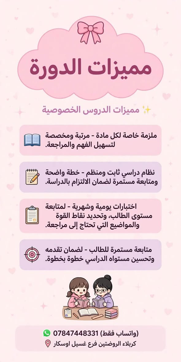 لا توجد تفاصيل

نص مكتوب في الصور:
- لجميع المراحل الدراسية دورة تدريس للغة الانكليزية والرياضيات معا نحو مستقبل أفضل تعليم بأسلوب ممتع وسهل English You can do it English قواعد اللغة محادثة قراءة وكتابة تطوير مهارات الاستماع Math العمليات الحسابية الأرقام حل المسائل التفكير المنطقي تطوير المستوى الأكاديمي تنمية مهارات التفكير بيئة تعليمية ممتعة وأمنة مدرسون ذوو خبرة وكفاءة مستقبلك يبدأ من هنا واتساب فقط *********** كربلاء الروضتين فرع غسيل اوسكار
- مميزات الدورة
- مميزات الدروس الخصوصية
- ملزمة خاصة لكل مادة - مرتبة ومخصصة لتسهيل الفهم والمراجعة.
- نظام دراسي ثابت ومنظم - خطة واضحة ومتابعة مستمرة لضمان الالتزام بالدراسة.
- اختبارات يومية وشهرية - لمتابعة مستوى الطالب، وتحديد نقاط القوة والمواضيع التي تحتاج إلى مراجعة.
- متابعة مستمرة للطالب - لضمان تقدمه وتحسين مستواه الدراسي خطوة بخطوة.
- (واتساب فقط) ***********
- كربلاء الروضتين فرع غسيل اوسكار