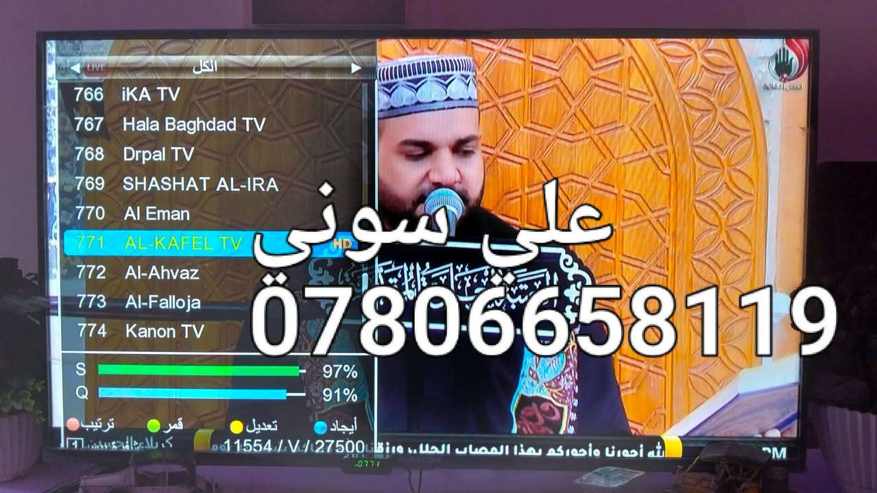تم تنصيب قمر  نيلسات مع استقبال كامل  للقنوات والترددات بأشاره جدا ممتازه

ناصريه / حي سومر

للاستفسار لغرض تنصيب الستلايت وكامرات المراقبه علي سوني
***********

نص مكتوب في الصور:
- على سوني
- 766 iKA TV 767 Hala Baghdad TV 768 Drpal TV 769 SHASHAT AL-IRA 770 Al Eman 771 AL-KAFEL TV 772 Al-Ahvaz 773 Al-Falloja 774 Kanon TV على سوني ***********
- على سوني ***********
- علي سوني ***********
- NATIONAL GEOGRAPHIC ABU DHABI تكبير الأشارة Nilesat 11411 / H / 30000 94% 90% على سوني *********** ALHAFIDH