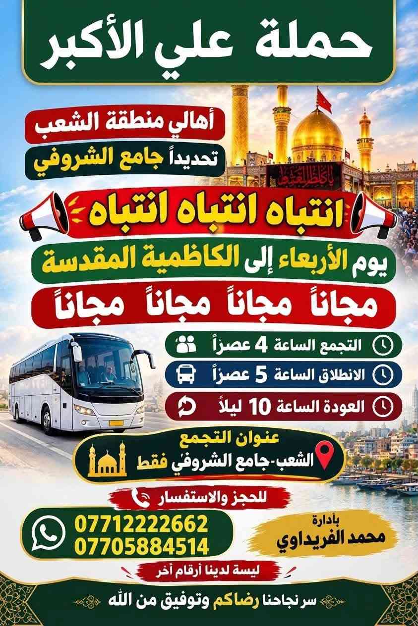 لا توجد تفاصيل

نص مكتوب في الصور:
- حملة علي الأكبر
- جامع الشروفي
- يومياً إلى كربلاء المقدسة
- وقت الانطلاق 10 ليلاً
- يوم الثلاثاء
- وقت العودة 6 صباحاً
- 9/22
- التجمع الشعب - جامع الشروفي
- سعر النفر 3 آلاف مرجع
- للحجز يوجد واتساب
- *********** - ***********
- محمد الفريداوي
- حملة علي الأكبر من جامع الشروفي يومياً الى النجف الاشرف وقت الانطلاق 11 ليلاً وقت العودة 9 صباحاً التجمع : الشعب - جامع الشروفي سعر النفر 5 ألف مرجع يوم الثلاثاء 9/22 للحجز يوجد واتساب *********** - *********** محمد الفريداوي
- أهالي منطقة الشعب
- تحديداً جامع الشروفي
- انتباه انتباه انتباه
- يوم الأربعاء إلى الكاظمية المقدسة
- مجاناً مجاناً مجاناً مجاناً
- التجمع الساعة 4 عصراً
- الانطلاق الساعة 5 عصراً
- العودة الساعة 10 ليلاً
- عنوان التجمع
- الشعب - جامع الشروفي فقط
- للحجز والاستفسار
- ***********
- ***********
- بأدارة
- ليسة لدينا أرقام آخر
- سر نجاحنا رضاكم وتوفيق من الله