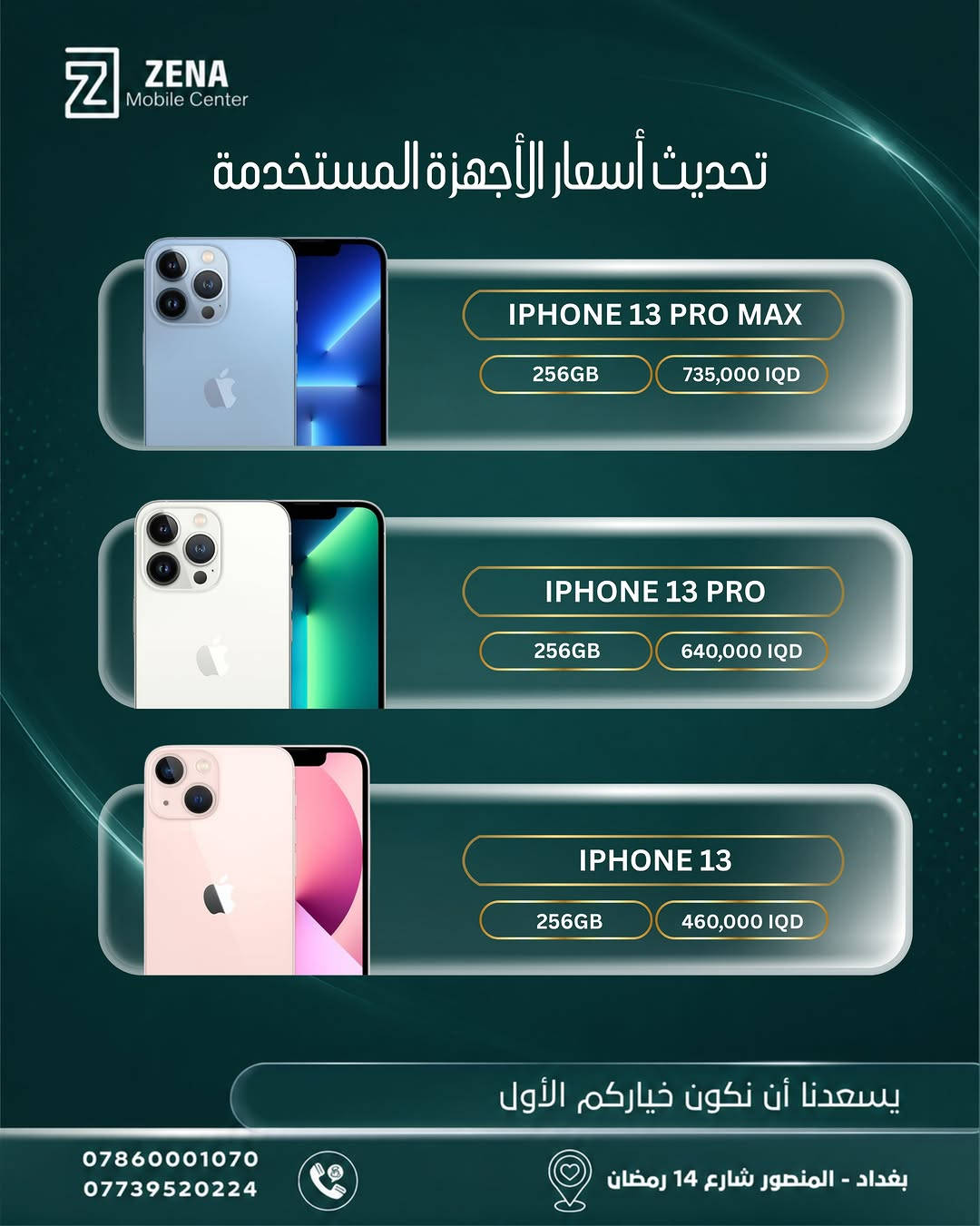 📱 تحديث أسعار أجهزة الآيفون المستخدمة 🔥

إذا تفكر تبدّل جهازك أو تاخذ آيفون بسعر مناسب، جمعنالك أحدث أسعار الأجهزة المستخدمة من ZENA Mobile Center ✨

من iPhone 11 Pro Max وصولاً إلى iPhone 16 Pro Max
خيارات وذواكر مختلفة حتى تختار الجهاز الأنسب إلك 🤍

📍 بغداد – المنصور – شارع 14 رمضان
📞 ***********
📞 ***********

يسعدنا أن نكون خياركم الأول 🤍
