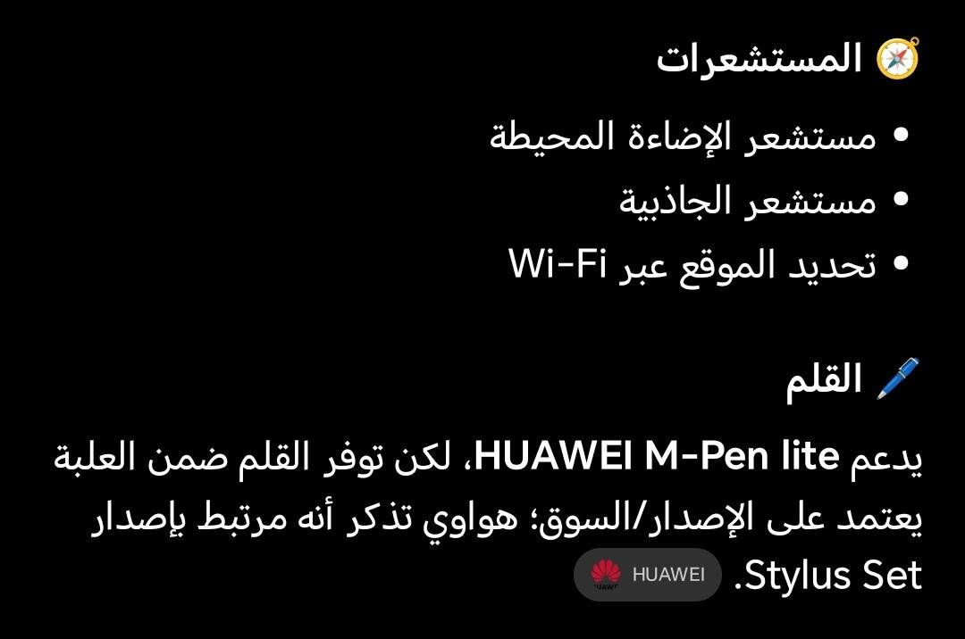 ايباد Huawei MatePad SE 11 وبسعر 350 وبي مجال الرقم *********** أو خاص

نص مكتوب في الصور:
- الشاشة
- • الحجم: 11 بوصة
- • النوع: TFT LCD / IPS
- • الدقة: 1920 × 1200
- • كثافة البكسلات: 207 PPI
- • الألوان: 16.7 مليون لون
- • تغطية الألوان: 100% sRGB (بحسب صفحة هواوي التي راجعتها)
- • نسبة الشاشة إلى الواجهة: حوالي 85%
- • معدل التحديث: 60Hz
- الأداء
- المعالج: Huawei Kirin 710A
- ثماني النواة: CPU
- 4 × Cortex-A73 2.0 GHz بسرعة
- 4 × Cortex-A53 1.7 GHz بسرعة
- GPU: Mali-G51 MP4
- الرام: تتوفر نسخ 4 / 6 / 8GB
- التخزين: 64 / 128GB
- نسختك حسب كلامك: 128GB + 8GB RAM
- البطارية والشحن
- البطارية: 7700mAh (القيمة النموذجية)
- السعة المقدرة: 7600mAh
- شحن سريع: 22.5W
- USB-C
- البطارية داخلية وغير قابلة للإزالة.
- المستشعرات
- • مستشعر الإضاءة المحيطة
- • مستشعر الجاذبية
- • تحديد الموقع عبر Wi-Fi
- القلم
- يدعم HUAWEI M-Pen lite، لكن توفر القلم ضمن العلبة يعتمد على الإصدار/السوق؛ هواوي تذكر أنه مرتبط بإصدار
- Stylus Set. HUAWEI
- الاتصال
- • Wi-Fi: 802.11 a/b/g/n/ac
- • يدعم 2.4GHz و 5GHz
- • Bluetooth 5.1
- • USB Type-C USB 2.0
- • يدعم OTG
- • لا يدعم شريحة SIM/ اتصال خلوي في المواصفات المذكورة.
- الحجم والوزن
- • الطول: 252.3mm
- • العرض: 163.8mm
- • السماكة: 6.9mm
- • الوزن: حوالي 475 غرام
- الكاميرات الخلفية: 8MP فتحة 2.0/f Autofocus تصوير فيديو حتى 1080p الأمامية: 5MP فتحة 2.2/f Fixed Focus تصوير فيديو حتى 720p الصوت 4 سماعات ميكروفون واحد Huawei Histen 9.0