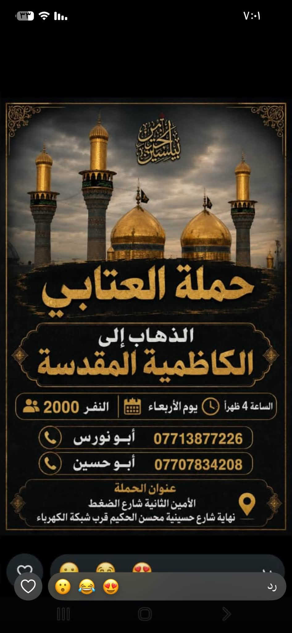 لا توجد تفاصيل

نص مكتوب في الصور:
- حملة العتابي لخدمة الإمام الحسين (ع) الذهاب إلى كربلاء المقدسة و العلوية شريفة يوم الجمعة الساعة 3 العصر النفر 6000 مرجع أبو نورس *********** أبو حسين *********** عنوان الحملة: الأمين الثانية شارع الضغط نهاية شارع حسينية محسن الحكيم قرب شبكة الكهرباء
- الذهاب إلى الحمزة و القاسم و علي ابن الحسين (ع) يوم السبت الساعة 1 الظهر النفر 6,000 للاتصال أبو نورس *********** أبو حسين *********** للاستفسار @1.attabi عنوان الحملة: الأمين الثانيه نهاية شارع الضغط مقابل دكتورة فريدة
- حملة العتابي لزيارة العتبات المقدسة يوم الخميس الساعة 11 ليلاً الى النجف الأشرف سعر النفر 7000 للأستفسار ابو حسين *********** ابو نورس *********** الامين الثانية نهاية شارع حسينية محسن الحكيم قرب الشبكة
- حملة العنابي الذهاب إلى كربلاء المقدسة يوم الخميس بعد صلاة الظهر النفر 5000 مرجع خدمة الإمام الحسين شرف لنا أبو نورس *********** أبو حسين ***********
- تعلن حملة العتابي الذهاب إلى سامراء المقدسة وسيد محمد وسجن الأمام علي الهادي والعشاء في مضيف العسكريين يوم الجمعة بعد صلاة الظهر النفر 7000 أبو نورس *********** أبو حسين *********** عنوان الحملة الأمين الثانية شارع حسينية محسن الحكيم قرب شبكة الكهرباء
- حملة العتابي الذهاب إلى الكاظمية المقدسة النفر 2000 يوم الأربعاء الساعة 4 ظهراً *********** أبو نورس *********** أبو حسين عنوان الحملة الأمين الثانية شارع الضغط نهاية شارع حسينية محسن الحكيم قرب شبكة الكهرباء
- السلام عليك يا أبا الفضل العباس حملة العتابي الذهاب إلى كربلاء المقدسة يوم الخميس الساعة 8 ليلاً النفر 5,000 للاتصال أبو نورس *********** أبو حسين *********** للاستفسار 1.attabi@ عنوان الحملة: الأمين الثانية نهاية شارع الضغط مقابل دكتورة فريدة