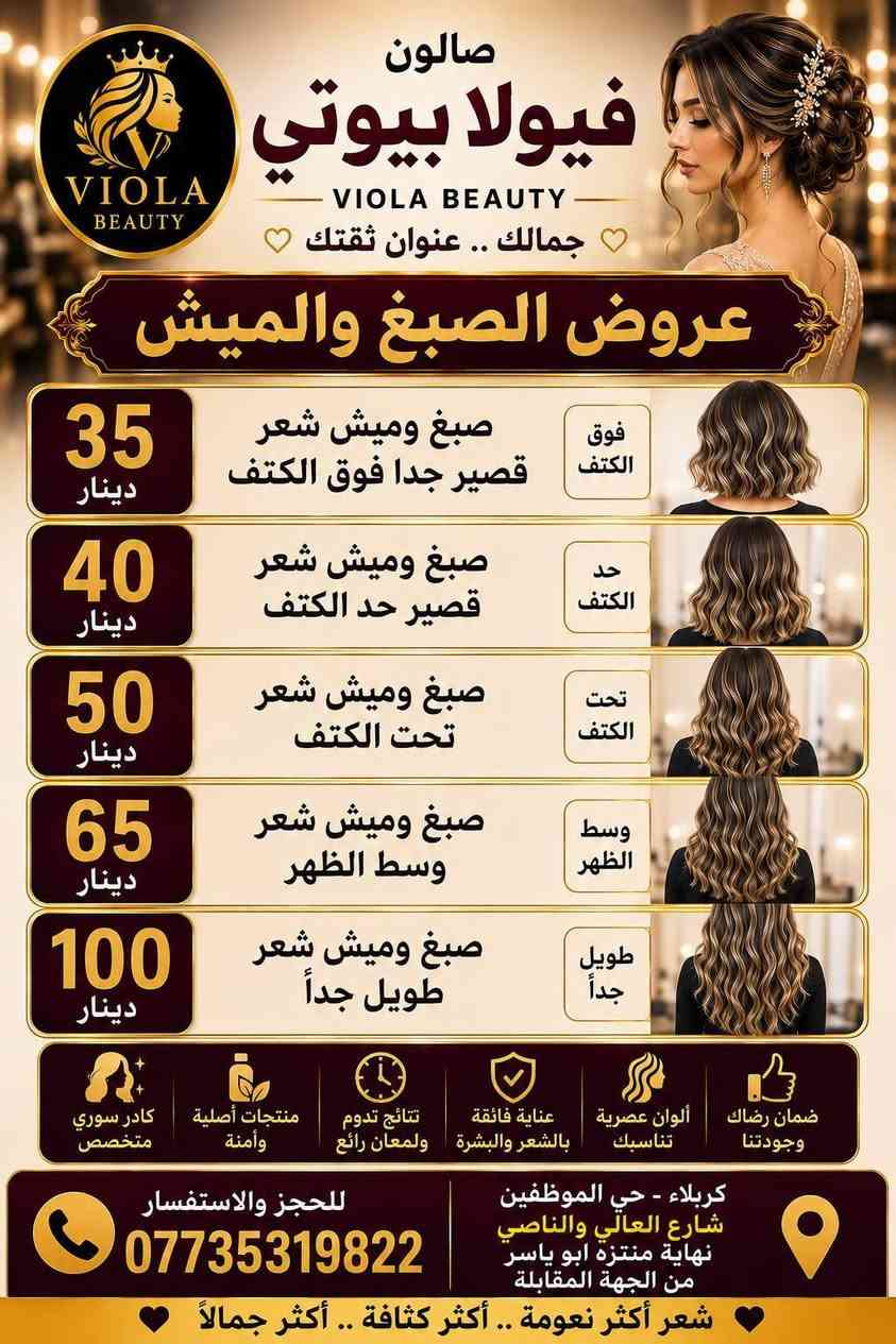 💜 فيولا بيوتي صُنّاع جمال المرأة الكربلائية، بكوادر سورية قمة في الإمكانيات والخبرة!🔥 فريقنا السوري يقدّم لكِ أجمل لمسات التجميل بأعلى احتراف وجودة😍 لأن جمالك يستحق الأفضل..فيولا بيوتي… ثقة وجمال ما ينقاس، 
#عروض صبغ الشعر
صبغ شعر قصير فوق الكتف٢٥
صبغ شعر قصير تحت الكتف ٣٥
صبغ شعر كثيف تحت الكتف٤٥
صبغ شعر متوسط٥٥
صبغ شعر طويل ٦٥
#عروض الميش
ميش شعر قصير فوق الكتف ٣٠
ميش شعر تحت الكتف ٣٥
ميش شعر تحت الكتف كثيف ٤٥
#ميش شعر نهاية الظهر٧٠
#صبغ وميش شعر قصير فوق الكتف٣٥
صبغ وميش شعر حد الكتف٤٠
صبغ وميش شعر تحت الكتف٥٠
صبغ وميش شعر وسط الظهر٦٥
صبغ وميش شعر طويل جدا ١٠٠
#عروض ميش شعر قصسر فوق الكتف ٣٠
ميش شعر تحت الكتف ٣٥
#ميش شعر تحت الكتف كثيف ٤٥
ميش شعر نهايه الظهر ٧٠
#تسريح ومعالج شعر قصير فوق الكتف٣٥
تسريح ومعالج شعر قصير تحت الكتف٤٥
تسريح ومعالج شعر متوسط ٦٠
تسريح ومعالج شعر وسط الظهر٦٥
تسريح ومعالج شعر نهايه الظهر خفيف ٧٥
#حفافه١٠
#قص١٠
#شسوار١٠
واكس منطقه واحده١٠
واكس تنظيف جسم كامل ٣٥
عرض شامل حفافه+تنظيف بشره+بدكير ٢٥
معالج شعر الكافيار الطبيعي ٣٠
معالج شعر ايطالي ١٥
بدكير قدم ١٥
رموش طرفيه ١٥
رموش كامله ٢٥
#تخصيل سليفون شعر قصير ٣٠
تخصيل سليفون تحت الكتف٣٥
تخصيل سليفون نصف الظهر٥٠
تخصيل سليفون نهاية الظهر٦٥
صبغ عشبه شعر قصر ٢٠
صبغ عشبه شعر متوسط ٣٠
صبغ عشبه شعر طويل ٤٠
تسريحه وميك اب مدعوه بدون عدسات٤٠ مع العدسات ٥٠
#عروس ميك اب وتسريحه وعدسات وبودره جسم وحفافه حنه مع زفه ٢٥٠
#عروس تسريحه مع ميك اب مع عدسات مع بودره جسم يوم واحد ١٥٠ 
صالون فيولا بيوتي كربلاء حي الموظفين شارع العالي والناصي نهايه متنزه ابو ياسر الشكرجي  مجاور انشائيه صباح رحومي ***********
