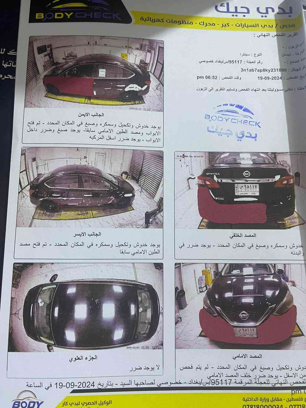السلام عليكم
للبيع نيسان سنترا S 2019
رقم بغداد الانكليزي الجديد بسمي السيارة  ثلاث انظمة قياده ايكو + نورمل+ سبورت
رادار امامي
محرك 1800 
كير  Cvt  
صدرها نص عمر وجامة بصف السائق متنزل
دسكات جديده 
فلنجات جديده
تحكمات استيرن
شاشة كبيرة + كاميرا خلفية
تدفئة تبريد تبريدها ثلج النيسان معروف 
ضربتها باب السائق ومبدل وجاملغ مصلح 
وصور ضربتها مرفقه بالمنشور
ماشية ١٣٤ الف ميل تقريبآ

سعرها ٩٥ وبيها مجال حك الجيه مكاني بغداد حي اور

نص مكتوب في الصور:
- 2020 - IAA 000-27549188-04/10/2020-IAA 000-27549188 - 04/10/2020 - IAA 000-27549188 - 04/10/2020 - IAA 000-27549188 - 04/10/2020 - IAA 000-27549188 - 04/10/2020 - IAA BidFax.info 000-27549188-04/10/2020-IAA
- 000-27549188 - 04/10/2020 - IAA
- 000-27549188 - 04/10/2020 - IAA BidFax.info
- BODY CHECK
- بدي جيك
- فحص / بدي السيارات - كير - محرك - منظومات كهربائية
- تقرير الفحص النهائي :
- اسم الزبون : -
- الماركة : نيسان
- النوع : سينترا
- سنة الصنع : -
- رقم العجلة : 95117/س/بغداد خصوصي
- رقم الهيكل : 3n1ab7ap8ky231890
- تاريخ الفحص : 2024-09-19
- وقت الفحص : 06:52 pm
- ملاحظة : نخلي مسؤوليتنا بعد انتهاء الفحص وتسليم التقرير الى الزبون.
- الجانب الايمن
- يوجد خدوش وتكحيل وسمكره وصبغ في المكان المحدد - تم فتح الابواب ومصد الطين الامامي سابقا- يوجد صبغ وضرر داخل الابواب - يوجد ضرر اسفل المركبه
- الجانب الايسر
- يوجد خدوش وتكحيل وسمكره في المكان المحدد - تم فتح مصد الطين الامامي سابقا
- المصد الخلفي
- خدوش وسمكره وصبغ في المكان المحدد - يوجد ضرر في البدنه
- الجزء العلوي
- لا يوجد ضرر
- المصد الامامي
- دوش وتكحيل وصبغ في المكان المحدد - لم يتم فحص من الاسفل - يوحد ضرر خلف المصد الامامي
- الفحص النهائي للعجلة المرقمة 95117/س/بغداد - خصوصي لصاحبها السيد - بتاريخ 2024-09-19 في الساعة pm
- وع فلسطين - مقابل وزارة الداخلية
- الوكيل الحصري لبدي كار
- *********** - 07718