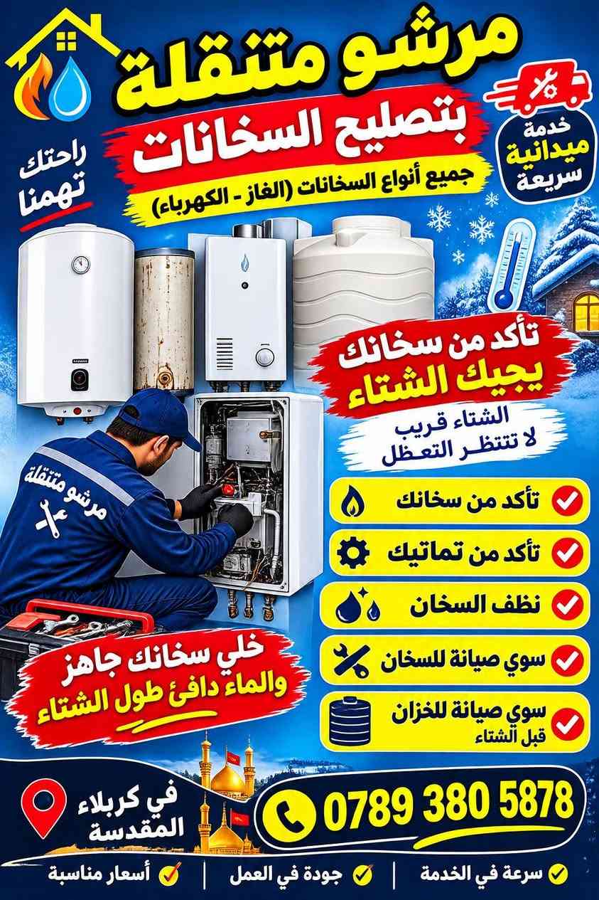 اهلا وسهلا بكم 

ورشه متنقله في كربلاء 

1تنظيف خزانات وتركيب 

2تنظيف السخانات وتركيب 

3تركيب خزان وسخان جديد ومستعمل 

4فتح وشد الغرف الاخشاب 

5تركيب الماطور الماي جديد ومستعمل 

6ادامه المنازل وترميم الغديمه

7من كهرباء وتأسيس ماء ومجاري 

8اسعار مناسبه كلش 
هاتف 📞 ***********يوجد واتساب اي وقت يعجبك 
اني يمك داخل كربلاء

نص مكتوب في الصور:
- يدبالبي عدادة منتقلة من مكينة لهيم وكوسرات والهمرات والدرينات لتصليح البوب وشبابيك وعمل السقيفة وعمل الحجرات في كربلاء المقدسة دقة في العمل سرعة في الإنجاز أسعار مناسبة مكينة لهيم كوسرات الهمرات الدرينات تصليح البوب تصليح الشبابيك عمل السقيفة عمل الحجرات جميع الأعمال الحديدية خدمتكم شرف لنا *********** كربلاء المقدسة
- مرشو متنقلة بتصليح السخانات جميع أنواع السخانات (الغاز - الكهرباء) راحتك تهمنا خدمة ميدانية سريعة تأكد من سخانك يجيك الشتاء الشتاء قريب لا تتنظر التعطل تأكد من سخانك تأكد من تماتيك نظف السخان سوي صيانة للسخان سوي صيانة للخزان قبل الشتاء خلي سخانك جاهز والماء دافئ طول الشتاء في كربلاء المقدسة *********** سرعة في الخدمة | جودة في العمل | أسعار مناسبة
- خدمتكم على مدار الساعة 24/7 في كربلاء المقدسة صيانة باحترافية وسرعة مرشو متنقلة بتصليح السخانات تأكد من سخانك يجيك الشتاء الشتاء قادم تأكد من سخانك تأكد من تماتيك نظف السخان سوي صيانة للسخان سوي صيانة للخزان قبل الشتاء لأن شتاءك أضمن مع صيانة مبكرة مرشو متنقلة بتصليح السخانات تنظيف السخان صيانة التماتيك صيانة السخان صيانة الخزان صيانة اليوم ... أمان لغدٍ بارد ***********
- خدمات تنظيف السخانات وتنظيف التاكيات وتركيب جميع أنواع السخانات والخزانات وتركيب الماطور الماء مياه نظيفة وحرارة آمنة لبيتك خدمة بجودة عالية وسرعة في الإنجاز تنظيف السخانات تنظيف التاكيات تركيب السخانات المستعملة والجديدة تركيب الخزانات المستعملة والجديدة تركيب الماطور الماء شغل نظيف ومضمون سرعة في الإنجاز أسعار مناسبة خبرة وكفاءة في العمل حداد متنقل لتصليح البوب والشبابيك التالفة تصليح البوب تثبيت الشبابيك تغيير الزجاج جميع أعمال الحديد يوجد خدمة منزلية في كربلاء ***********