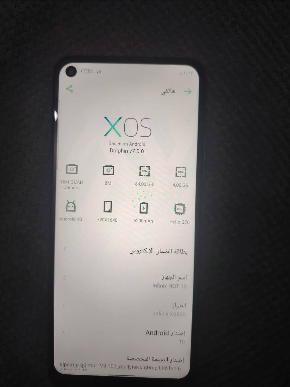 سلام عليكم جهاز للبيع بدلت شاشه وصارت تعليكه بل لمس مرات جهاز نضيف وشغال 75بي مجال قليل حي العسكري

نص مكتوب في الصور:
- XOS Based on Android Dolphin v7.0.0 16M QUAD Camera 8M 64.00 GB 4.00 GB Android 10 720X1640 5200mAh Helio G70 بطاقة الضمان الإلكتروني اسم الجهاز Infinix HOT 10 الطراز Infinix X682B إصدار Android 10 إصدار النسخة المخصصة alps-mp-q0.mp1-V9.107_reallytek.v.q0mp1.k61v1.6