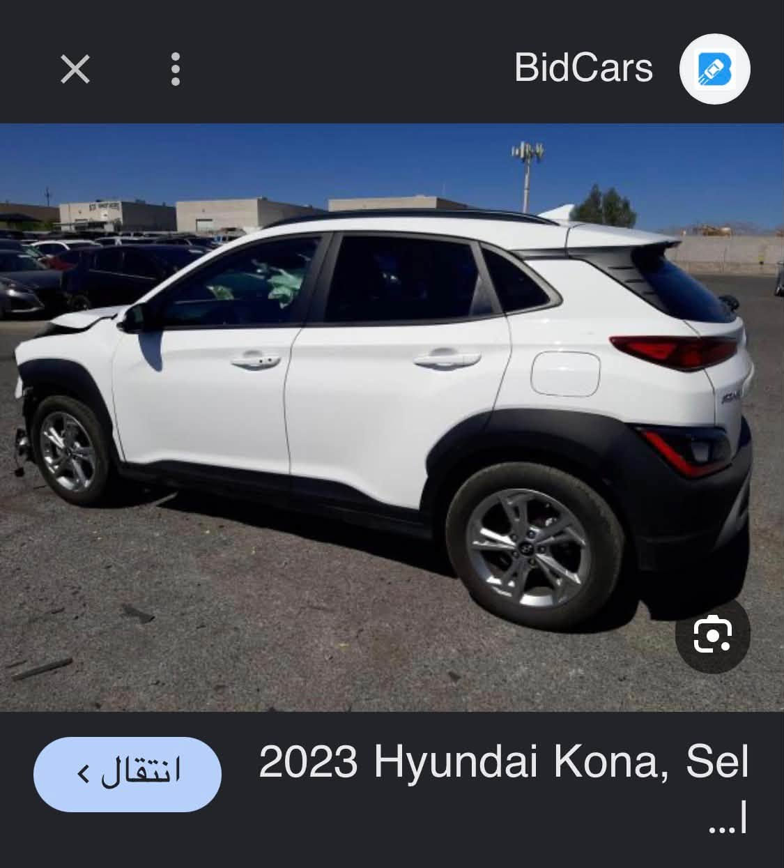 كونا موديل 2023 وارد امريكا بيهة صبغ بنيد فقط ليبل واحد اي برغي مامفتوح بصمة وكشن كهرباء ويل كبير ومكفولة من كل النواحي ماشية 78 رقم بغداد باسمي مكان السيارة بسماية ***********
صور امريكا مع المنشور السعر 142

نص مكتوب في الصور:
- BidCars 2023 Hyundai Kona, Sel ...|
- BidCars 2023 Hyundai Kona, Sel...
- BidCars 2023 Hyundai Kona, Sel اناقل <