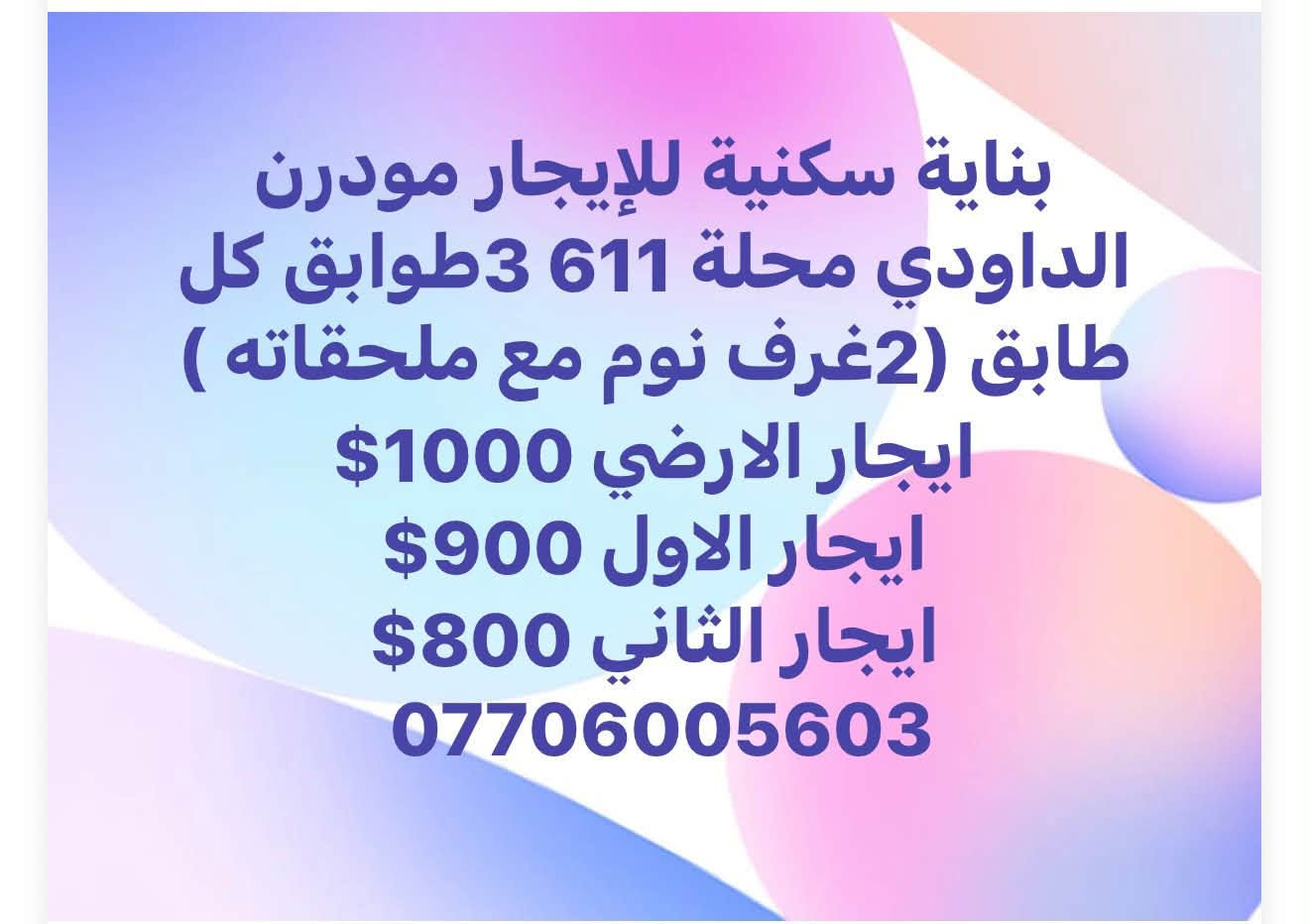لا توجد تفاصيل

نص مكتوب في الصور:
- بيت للايجار التجاري في المنصور الداوودي منطقه راقية بيت حديث 5 نوم مع مطبخ جاهز مع كراج مع حديقة مساحة 450 م سعر الايجار 80000 الف دولار سنوي مكتب دقة التكوين للاستفسار ***********
- بناية سكنية للإيجار مودرن الداودي محلة 611 3 طوابق كل طابق (2 غرف نوم مع ملحقاته ) ايجار الارضي 1000$ ايجار الاول 900$ ايجار الثاني 800$ ***********
- بيت طابق ارضي معزول للإيجار (3نوم مع ملحقاته) اليرموك -داخلية الايجار الشهري 1200$ ***********