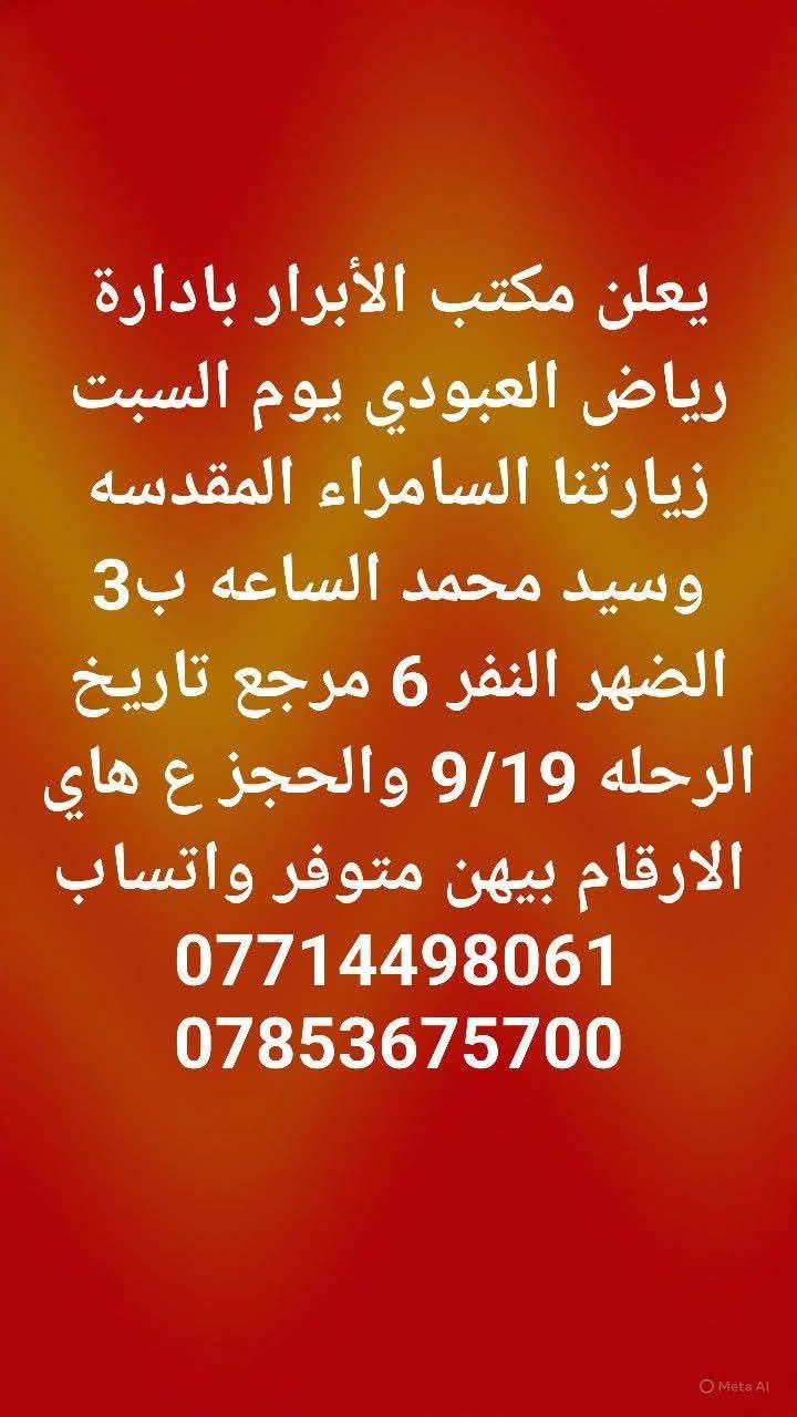 لا توجد تفاصيل

نص مكتوب في الصور:
- يعلن مكتب الأبرار بادارة رياض العبودي يوم الجمعه زيارتنا للنجف الاشرف والكوفه الساعة 8 بليل النفر 10 مرجع تاريخ الرحله 9/18 والحجز ع هاي الارقام بيهن متوفر واتساب *********** ***********
- يعلن مكتب الأبرار بادارة رياض العبودي يوم الجمعه زيارتنا كربلاء المقدسه والعلويه شريفه الساعه 2 الضهر النفر 10 مرجع تاريخ الرحله 9/18 والحجز ع هاي الارقام بيهن متوفر واتساب *********** ***********
- يعلن مكتب الأبرار بادارة رياض العبودي يوم الجمعه زيارتنا كربلاء المقدسه الساعة ب 3 الضهر النفر 6 مرجع تاريخ الرحله 9/18 والحجز ع هاي الارقام بيهن متوفر واتساب *********** ***********
- يعلن مكتب الأبرار بادارة رياض العبودي يوم الجمعه زيارتنا الامامين الجوادين عليهم السلام الساعة ب 5 العصر النفر 3 مرجع تاريخ الرحله 9/18 والحجز ع هاي الارقام بيهن متوفر واتساب *********** ***********
- يعلن مكتب الأبرار بادارة رياض العبودي يوم السبت زيارتنا السامراء المقدسه وسيد محمد الساعه ب 3 الضهر النفر 6 مرجع تاريخ الرحله 9/19 والحجز ع هاي الارقام بيهن متوفر واتساب *********** ***********
- يعلن مكتب الأبرار بادارة رياض العبودي يوم السبت زيارتنا الامامين الجوادين عليهم السلام الساعة ب 5 العصر النفر 3 مرجع تاريخ الرحله 9/19 والحجز ع هاي الارقام بيهن متوفر واتساب *********** ***********
