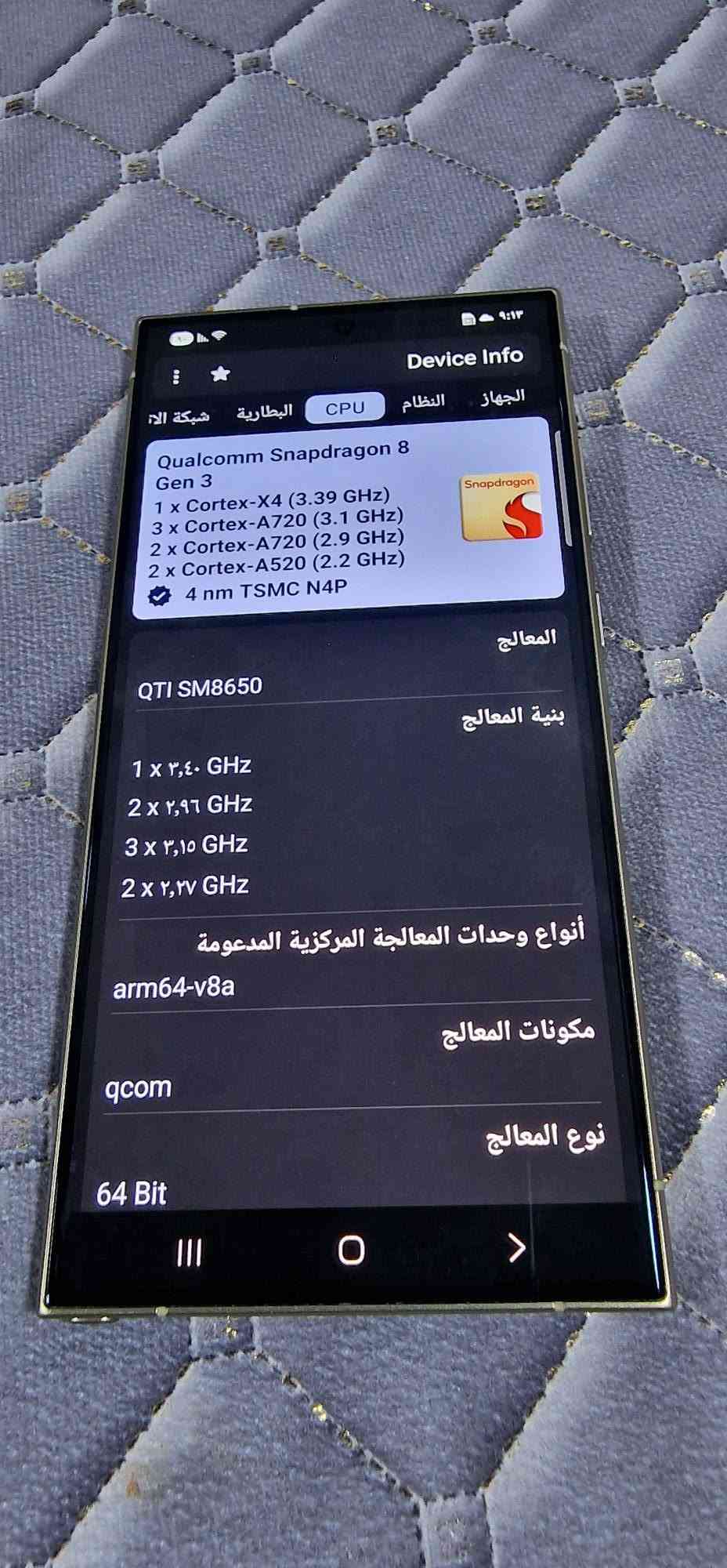 اس 24 الترا امريكي نظافه 100 مكفول من الفتح شريحتين بس مقفول شريحه عراقيه فقط جهاز بدون كارتون السعر 750 .***********

نص مكتوب في الصور:
- 9:13 Device Info الجهاز النظام CPU البطارية شبكة الات Qualcomm Snapdragon 8 Gen 3 1 x Cortex-X4 (3.39 GHz) 3 x Cortex-A720 (3.1 GHz) 2 x Cortex-A720 (2.9 GHz) 2 x Cortex-A520 (2.2 GHz) 4 nm TSMC N4P Snapdragon QTI SM8650 المعالج بنية المعالج 1 x ٣,٤٠ GHz 2 x ٢,٩٦ GHz 3 x ٣,١٥ GHz 2 x ٢,٢٧ GHz أنواع وحدات المعالجة المركزية المدعومة arm64-v8a مكونات المعالج qcom نوع المعالج 64 Bit
- Device Info لوحة التحكم الجهاز النظام CPU البط اسم الجهاز Galaxy S24 Ultra الطراز SM-S928U الشركة المصنعة samsung تاريخ التصنيع تشرين الأول ٣٠, ٢٠٢٤ كود المنتج SM-S928UZYXAA كود المبيعات XAA منطقة المبيعات / الناقل USA (Unbranded/Unlocked) بلد المبيعات USA (US) الجهاز e3q 60W
- Device Info لوحة التحكم المكونات الجهاز النظام CPU البط qcom العلامة التجارية samsung معرف جهاز أندرويد 374d4491835cf8cb تشكيل بصمات الأصابع samsung/e3qsqw/e3q:15/ AP3A.240905.015.A2/ S928USQS4BYG2:user/release-keys يعطي الأذن نوع الجهاز مطلوب إذن شريحة الاتصال الإلكترونية مدعوم نوع الشبكة مطلوب إذن
- Device Info شبكة الاتصال الاتصال عرض الذاكرة واي فاي معيار WiFi Wi-Fi 7 واي فاي مباشر مدعوم 5GHz مدعوم 6GHz مدعوم بلوتوث قم بتشغيل البلوتوث NFC NFC مدعوم