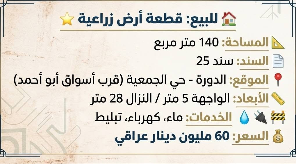 لا توجد تفاصيل

نص مكتوب في الصور:
- قطعة ارض 160 م واجهه 8م ركن طابو زراعي المهديه قريب الدورة قطعة ارض 160 م واجهه 8م ركن
- قطعة ارض 1000م واجهه 25 بلديات حي الرفاق شارع الصناعي كانت مخزن سابقا سعر المتر 900 الف
- للبيع: قطعة أرض زراعية المساحة: 140 متر مربع السند: سند 25 الموقع: الدورة - حي الجمعية (قرب أسواق أبو أحمد) الأبعاد: الواجهة 5 متر / النزال 28 متر الخدمات: ماء، كهرباء، تبليط السعر: 60 مليون دينار عراقي
- قطعة ارض 150م واجهه 6م طابو ملك صرف بلديات الضباط شارع البستان قطعة للبيع في البلديات