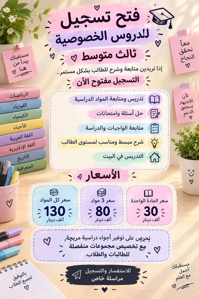 السلام عليكم تدريس خصوصي للتواصل اتصال ***********

نص مكتوب في الصور:
- فتح تسجيل للدروس الخصوصية للصف الرابع وخامس إعدادي إذا تريدين متابعة وشرح للطالب بشكل مستمر.. التسجيل مفتوح الأن تدريس ومتابعة المواد الدراسية حل أسئلة وامتحانات متابعة الواجبات والدراسة شرح مبسط ومناسب لمستوى الطالب التدريس في البيت الأسعار سعر المادة الواحدة 50 ألف دينار سعر مادتين 100 ألف دينار سعر 3 مواد 130 ألف دينار سعر كل المواد 250 ألف دينار بحريص على توفير أجواء دراسية مريحة, مع تخصيص مجموعات منفصلة للطالبات والطلاب. للاستفسار والتسجيل مراسلة خاص
- فتح تسجيل للدروس الخصوصية للصفوف الابتدائية والمرحلة المتوسطة إذا تريدين متابعة وشرح للطالب بشكل مستمر.. التسجيل مفتوح الأن تدريس ومتابعة المواد الدراسية حل أسئلة وامتحانات متابعة الواجبات والدراسة شرح مبسط ومناسب لمستوى الطالب التدريس في البيت الأسعار المرحلة الابتدائية (الصفوف الأولى) 10 ألف دينار سعر المادة الواحدة 10 ألف دينار من الخامس الابتدائي للثاني متوسط 25 ألف دينار سعر المادة الواحدة 25 ألف دينار بحريص على توفير أجواء دراسية مريحة, مع تخصيص مجموعات منفصلة للطالبات والطلاب. للاستفسار والتسجيل مراسلة خاص
- فتح تسجيل للدروس الخصوصية ثالث متوسط ♡ إذا تريدين متابعة وشرح للطالب بشكل مستمر.. التسجيل مفتوح الأن ♡ تدريس ومتابعة المواد الدراسية حل أسئلة وامتحانات متابعة الواجبات والدراسة شرح مبسط ومناسب لمستوى الطالب التدريس في البيت الأسعار ♡ سعر المادة الواحدة 30 ألف دينار سعر 3 مواد 80 ألف دينار سعر كل المواد 130 ألف دينار بحريص على توفير أجواء دراسية مريحة, مع تخصيص مجموعات منفصلة للطالبات والطلاب. للاستفسار والتسجيل مراسلة خاص