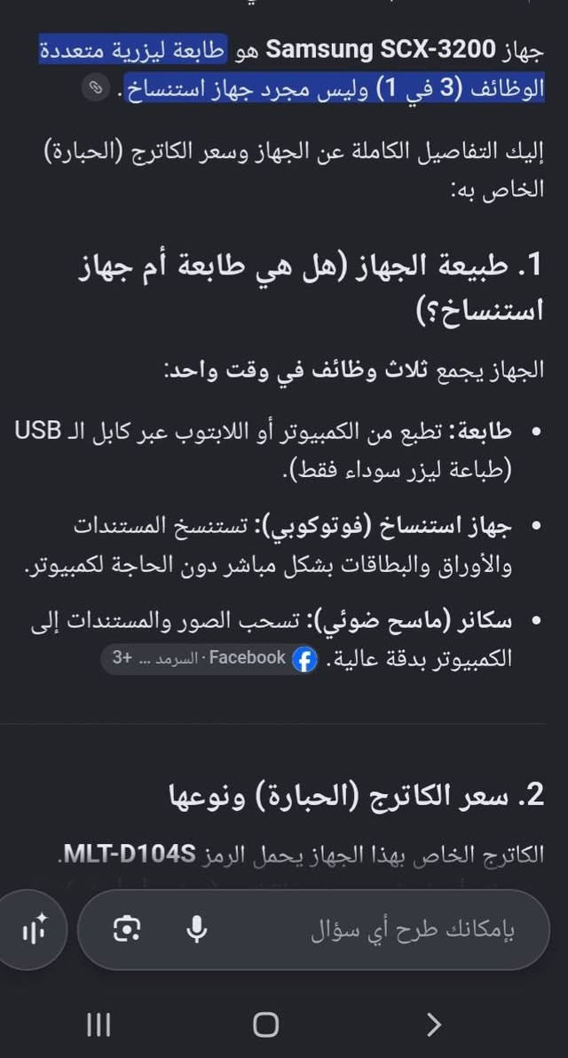 سلام عليكم  جهاز ثلاثه في واحد استنساخ واسكنر وطباعة ابيض واسود شغاله نقص فقط كاترج ٤٠ الف  عنوان بغداد ***********

نص مكتوب في الصور:
- جهاز Samsung SCX-3200 هو طابعة ليزرية متعددة الوظائف (3 في 1) وليس مجرد جهاز استنساخ.
- إليك التفاصيل الكاملة عن الجهاز وسعر الكاترج (الحبارة) الخاص به:
- 1. طبيعة الجهاز (هل هي طابعة أم جهاز استنساخ؟)
- الجهاز يجمع ثلاث وظائف في وقت واحد:
- طابعة: تطبع من الكمبيوتر أو اللابتوب عبر كابل الـ USB (طباعة ليزر سوداء فقط).
- جهاز استنساخ (فوتوكوبي): تستنسخ المستندات والأوراق والبطاقات بشكل مباشر دون الحاجة لكمبيوتر.
- سكانر (ماسح ضوئي): تسحب الصور والمستندات إلى الكمبيوتر بدقة عالية. Facebook • السرمد ... 3+
- 2. سعر الكاترج (الحبارة) ونوعها
- الكاترج الخاص بهذا الجهاز يحمل الرمز MLT-D104S.
- بإمكانك طرح أي سؤال