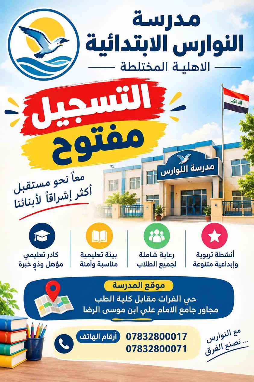 🔴🔴 اعلان 📢📢📢

تخفيضات تخفيضات في الأسعار في مدرستنا 

تعلن مدرسةالنوارس الابتدائية الاهلية المختلطة عن فتح باب التسجيل  للتلاميذ الجدد الابتدائي وقبول التلاميذ من المدارس الاخرى للعام الدراسي (2026  /2027) وتجديد المقعد الدراسي لتلاميذنا علمًا ان المقاعد محدودة .

🌟أهم مميزات مدرستنا :- 

🛑القاعات مكيفه ومراقبة بالكاميرات📣
🛑انجاز الواجب البيتي 50./. داخل المدرسة 

🛑أستخدام نظام التواصل الألكتروني بين المدرسة 🏫وأولياء أمور التلاميذ👪 لإرسال الواجبات المدرسية✏️ والحضور والتبليغات الأخرى 📣
🛑التعليم عن طريق كادر ذو كفاءةعاليةومستوى عالٍ من الخبرة
 

🌺🛑خطوط نقل 

🛑- قاعات دراسية مكيفة - مختبرات علمية🔭🌡 - حمامات صحية 🚽🚰

📌تقوم المدرسة بأنشطة علمية وثقافية وفنية سمعية ومرئية وبطرق تدريس حديثة تساعد الطالب على الابداع .⛹

📍العنوان /الديوانية حي الفرات مقابل كلية الطب الشارع المؤدي الى مستوصف حي الفرات 

للاستفسار الأرقام التالية 

***********

***********

نص مكتوب في الصور:
- مدرسة النوارس الابتدائية الاهلية المختلطة التسجيل مفتوح معاً نحو مستقبل أكثر إشراقاً لأبنائنا كادر تعليمي مؤهل وذو خبرة بيئة تعليمية مناسبة وآمنة رعاية شاملة لجميع الطلاب أنشطة تربوية وإبداعية متنوعة موقع المدرسة حي الفرات مقابل كلية الطب مجاور جامع الامام علي ابن موسى الرضا أرقام الهاتف *********** *********** مع النوارس... نصنع الفرق
- مدرسة النوارس الابتدائية الأهلية المختلطة بالعلم نبني المستقبل التسجيل مفتوح تعليم متميز لأجيال مستقبلية بيئة تعليمية آمنة ومتميزة كادر تعليمي مؤهل وذو خبرة بنية تعليمية مناسبة وآمنة رعاية شاملة لجميع الطلاب أنشطة تربوية وإبداعية متنوعة الموقع: حي الفرات مقابل كلية الطب مجاور جامع الامام علي ابن موسى الرضا أرقام الهاتف: *********** ***********
- التسجيل مفتوح مدرسة النوارس الابتدائية الأهلية المختلطة نستقبل أبناءكم وبناتكم بكل اهتمام ورعاية بيئة تعليمية آمنة ومتميزة الموقع: حي الفرات مقابل كلية الطب، مجاور جامع الإمام علي ابن موسى الرضا للاستفسار والتسجيل: *********** - ***********