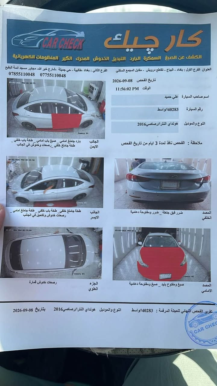 النترا 2016
السيارة بإسمي مكاني بغداد 

*********** 
هذا رقمي وموجود واتساب

نص مكتوب في الصور:
- كار تشيك
- الكشف عن الصبغ السمكرة البارد التبديل الخدوش المحرك الكير المنظومات الكهربائية
- العنوان الفرع الاول : بغداد - البياع - تقاطع درويش - مقابل المجمع السكني الفرع الثاني : بغداد -طالبية - حي جميلة -شارع خير الله- مجاور مسجد ائمة البقيع
- *********** ***********
- تاريخ الفحص 08-09-2026
- الوقت PM 11:56:02
- اسم صاحب السيارة علي حميد
- رقم السيارة 140283/واسط
- النوع والموديل هونداي النترا/رصاصي 2016
- ملاحظة : الفحص نافذ لمدة 3 ايام من تاريخ الفحص
- الجانب الايمن
- بارد جامغ امامي _ صبغ باب امامي _ طخة باب خلفي _ طخة جامغ خلفي _رصعات وخدوش في الجانب
- الجانب الايسر
- طخة جامغ خلفي_ طخة باب خلفي _ طخة جامغ امامي _ رصعات خدوش وتكحيل في الجانب
- المصد الخلفي
- ضرر قبق جنطة _ ضرر ومفتوحة دعامية
- الجزء العلوي
- رصعات خدوش قمارة
- المصد الامامي
- صبغ ومفتوح بنيد _ صبغ ومفتوحة دعامية
- تقرير الفحص النهائي للعجلة المرقمة : 140283/واسط النوع والموديل هونداي النترا/رصاصي 2016 بتاريخ 08-09-2026