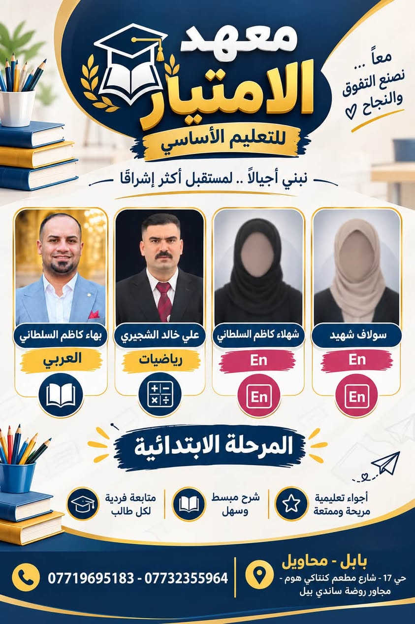 بسم اللّٰه الرحمن الرحيم🙏🏼
maehadi_aliamtiaz
يعلن لكم معهد الأمتياز عن عروض هائله وبالقسط المريح مع بدأ العام الدراسي الجديد
🔴اساتذة ذو خبره وكفاءة
🔴امتحانات يوميه واسبوعية
🔴متابعة الطالب اذا لم يحظر من قبل الادارة
كل التوفيق لطلابنا الاعزاء ونتمنى لكم عام دراسي ممتلئ بالنجاح
⚡️أدارة معهد الأمتياز

نص مكتوب في الصور:
- معاً ... نصنع التفوق والنجاح ♡ معهد الامتياز للتعليم الأساسي نبني أجيالاً .. لمستقبل أكثر إشراقاً بهاء كاظم السلطاني العربي علي خالد الشجيري رياضيات شهلاء كاظم السلطاني En En سولاف شهيد En En المرحلة الابتدائية أجواء تعليمية مريحة وممتعة شرح مبسط وسهل متابعة فردية لكل طالب
- الرياضيات ادبي
- ندي اركان (ام رياسين)
- معهد الامتياز
- السادس الاعدادي
- معاً نحو التفوق والنجاح
- سمير حمزة البياتي
- الرياضيات/ العلمي
- مجيد الزيدي
- الكيمياء
- قصي التميمي
- الفيزياء
- غزوان مكصد
- اللغة العربية
- محمد ضعيف
- اللغة الإنكليزية
- عبد الكريم الشمري
- الأحياء
- بابل / قضاء المحاويل
- حي 17 تموز - شارع كنتاكي هوم
- مجاور روضة ساندي بيل
- ***********
- ***********
- ***********
- نرتقي بطموحك ... نصنع مستقبلك
- معاً ... نصنع التفوق والنجاح معهد الامتياز للتعليم الأساسي نبني أجيالاً .. لمستقبل أكثر إشراقًا بهاء كاظم السلطاني العربي علي خالد الشجيري رياضيات شهلاء كاظم السلطاني En En سولاف شهيد En En المرحلة الابتدائية أجواء تعليمية مريحة وممتعة شرح مبسط وسهل متابعة فردية لكل طالب بابل - محاويل حي 17 - شارع مطعم كنتاكي هوم - مجاور روضة سانداي بيل *********** - ***********
- كادر المرحلة المتوسطة معهد الامتياز بهاء كاظم السلطاني المادة: اللغة العربية عبد الكريم الشمري المادة: الأحياء علي الشجيري المادة: الرياضيات مصطفى الشجيري المادة: الكيمياء شهلاء كاظم السلطاني المادة: En فرح خليل السلطاني المادة: الفيزياء مروه حسن العزاوي المادة: الكيمياء ندى أركان (أم ياسين) المادة: الرياضيات للاستفسار: *********** *********** *********** الموقع : بابل - المحاويل - حي 17
- كادر التعليم المهني معهد الامتياز معهد الامتياز الأستاذ بهاء كاظم السلطاني اللغة العربية الأستاذ سمير حمزة البياتي الرياضيات الأستاذ مناف الفاضلي الرسم الهندسي والعلوم والطبيعيات الست شهلاء كاظم السلطاني اللغة الانكليزية جميع الاختصاصات الكهرباء الصناعة التجارة الزراعي الفنون التطبيقية صناعة وتجميع الحاسوب نسعى للتميز في التعليم ... لنصنع المستقبل قضاء المحاويل / حي 17 تموز شارع كنتاكي هوم مجاور روضة سانذي بيل *********** ***********