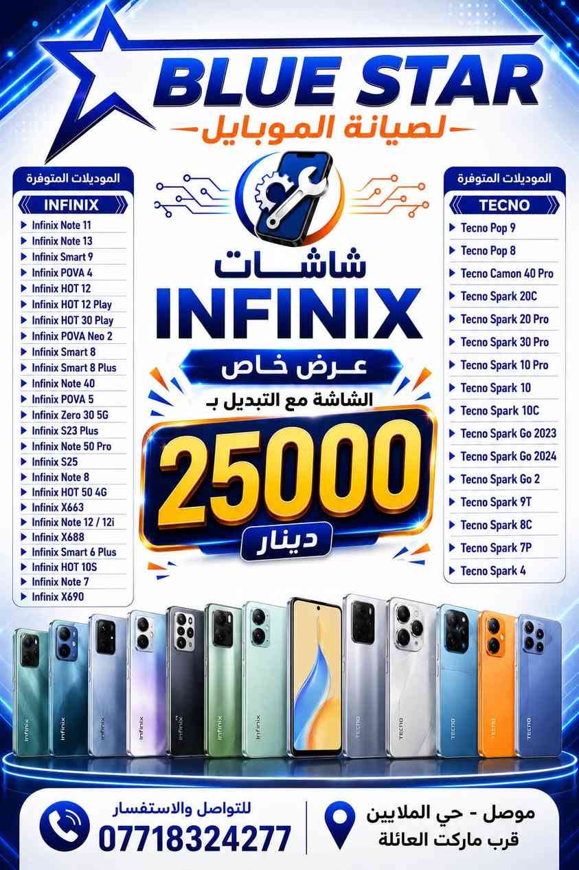 توفر العرض

نص مكتوب في الصور:
- BLUE STAR لصيانة الموبايل الموديلات المتوفرة A21S A10S A03 CORE A035/A03 A10 A11/M11 A20S A31 A50 A03S A02S A042F A12 A32-G5 F12 A022 A70 A04S A12-G5 شاشات سامسونج عرض خاص الشاشة مع التبديل ب 25000 دينار الموديلات المتوفرة A04 A045 A55 A15 -4G/5G A07 A06-G4 للتواصل والاستفسار *********** موصل - حي الملايين قرب ماركت العائلة
- BLUE STAR لصيانة الموبايل الموديلات المتوفرة Nova 3i Y9 Prime Y9s Y6p / Honor 9A Y6 2020 Y7 2019 Y7p 2020 شاشات HUAWEI عرض خاص الشاشة مع التبديل ب 25000 دينار الموديلات المتوفرة P40 Lite Y9a Nova 5T Y6 2019 Y9 2019 Nova 7i Nova 3i Y9 Prime Y9s Y6p / Honor 9A P40 Lite Y9a Nova 5T Nova 7i للتواصل والاستفسار *********** موصل - حي الملايين قرب ماركت العائلة
- BLUE STAR للصيانة الموبايل الموديلات المتوفرة X6 2022 X6 S HONOR 70 lite X6A X6 X6B X7 2022 X7a 2023 X8 2022 X8a HONOR 200 الموديلات المتوفرة X6 2022 X6 S HONOR 70 lite X6A X6 X6B X7 2022 X7a 2023 X8 2022 X8a HONOR 200 شاشات HONOR عرض خاص الشاشة مع التبديل ب 25000 دينار X6 2022 X6 S HONOR 70 lite X6A X6 X6B X7 2022 X7a 2023 X8 2022 X8a HONOR 200 للتواصل والاستفسار *********** موصل - حي الملايين قرب ماركت العائلة
- BLUE STAR لصيانة الموبايل الموديلات المتوفرة Redmi Note 10S Redmi Note 11 Redmi Note 11S Redmi Note 9 4G Redmi Note 12S Redmi 9T Redmi Note 9 Pro Redmi 13 4G شاشات Xiaomi / Redmi / POCO عرض خاص الشاشة مع التبديل ب 25000 دينار الموديلات المتوفرة Redmi 14 4G Redmi Note 12 4G/5G POCO M3 POCO X3 Pro POCO X5 POCO M4 Pro 4G Xiaomi Mi 11T Pro Xiaomi 10T Lite للتواصل والاستفسار *********** موصل - حي الملايين قرب ماركت العائلة
- BLUE STAR لصيانة الموبايل الموديلات المتوفرة INFINIX Infinix Note 11 Infinix Note 13 Infinix Smart 9 Infinix POVA 4 Infinix HOT 12 Infinix HOT 12 Play Infinix HOT 30 Play Infinix POVA Neo 2 Infinix Smart 8 Infinix Smart 8 Plus Infinix Note 40 Infinix POVA 5 Infinix Zero 30 5G Infinix S23 Plus Infinix Note 50 Pro Infinix S25 Infinix Note 8 Infinix HOT 50 4G Infinix X663 Infinix Note 12 / 12i Infinix X688 Infinix Smart 6 Plus Infinix HOT 10S Infinix Note 7 Infinix X690 شاشات INFINIX عرض خاص الشاشة مع التبديل ب 25000 دينار الموديلات المتوفرة TECNO Tecno Pop 9 Tecno Pop 8 Tecno Camon 40 Pro Tecno Spark 20C Tecno Spark 20 Pro Tecno Spark 30 Pro Tecno Spark 10 Pro Tecno Spark 10 Tecno Spark 10C Tecno Spark Go 2023 Tecno Spark Go 2024 Tecno Spark Go 2 Tecno Spark 9T Tecno Spark 8C Tecno Spark 7P Tecno Spark 4 للتواصل والاستفسار *********** موصل - حي الملايين قرب ماركت العائلة