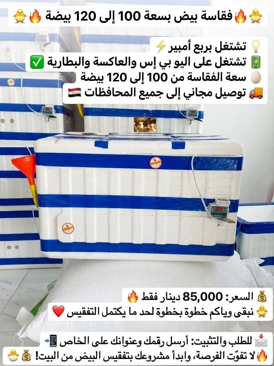 للطلب التواصل واتساب ***********

نص مكتوب في الصور:
- فقاسة بيض بسعة 100 إلى 120 بيضة اشتغل بربع أمبير تشتغل على اليو بي إس والعاكسة والبطارية سعة الفقاسة من 100 إلى 120 بيضة توصيل مجاني إلى جميع المحافظات السعر: 85,000 دينار فقط نبقى وياكم خطوة بخطوة لحد ما يكتمل التفقيس للطلب والتثبيت: أرسل رقمك وعنوانك على الخاص لا تفوّت الفرصة، وابدأ مشروعك بتفقيس البيض من البيت!