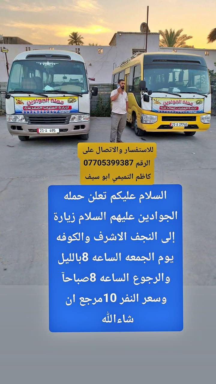 لا توجد تفاصيل

نص مكتوب في الصور:
- للاستفسار والاتصال على الرقم *********** كاظم التميمي ابو سيف السلام عليكم تعلن حمله الجوادين عليهم السلام زيارة إلى النجف الاشرف والكوفه يوم الجمعه الساعه 8بالليل والرجوع الساعه 8صباحاً وسعر النفر 10مرجع ان شاءالله