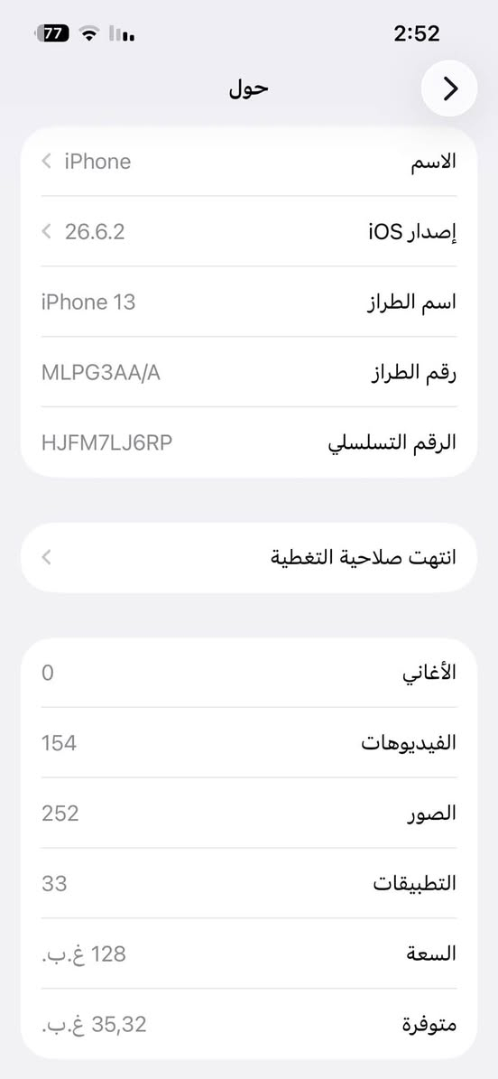السلام عليكم ايفون 13 العادي بطارية 80 ذاكرة 128  نموذج M شركة ماستر جهاز مكفول نظافة 100‎%‎ و شرط الفحص متوفرة كارتونة +شاحنه كاملة مع حافظات (6) 
 عنواني : بغداد مدينة الصدر 

رقم الهاتف :***********

السعر / 430 الف و بي مجال بسيط

نص مكتوب في الصور:
- 77 2:52 حول الاسم iPhone إشدار iOS 26.6.2 اسم الطراز iPhone 13 رقم الطراز MLPG3AA/A الرقم التسلسلي HJFM7LJ6RP انتهت صلاحية التغطية الأغاني 0 الفيديوهات 154 الصور 252 التطبيقات 33 السعة 128 غ.ب. متوفرة 35,32 غ.ب.
- حالة البطارية والشحن كما هو الحال مع البطاريات القابلة لإعادة الشحن، بطارية الهاتف قابلة للاستهلاك وتصبح أقل فاعلية مع الوقت. معرفة المزيد... الحد الأقصى للقدرة 80% هذا قياس لقدرة البطارية مقارنة بقدرتها عندما كانت جديدة. قد تتسبب القدرة المنخفضة بتقليل ساعات الاستخدام بين عملية الشحن والأخرى. أقصى قدرة للأداء ستساعد الأنظمة المضمنة في النظام والمكونات في تخفيف آثار الأداء التي قد تلاحظها أثناء التقدم الكيميائي في عمر بطارية iPhone. شحن البطارية المحسن للحد من استنزاف عمر البطارية، يتعلم الـ iPhone من عادات الشحن اليومية، بحيث ينتظر ولا يتجاوز 80% حتى يحين موعد حاجتك إلى استخدامه.