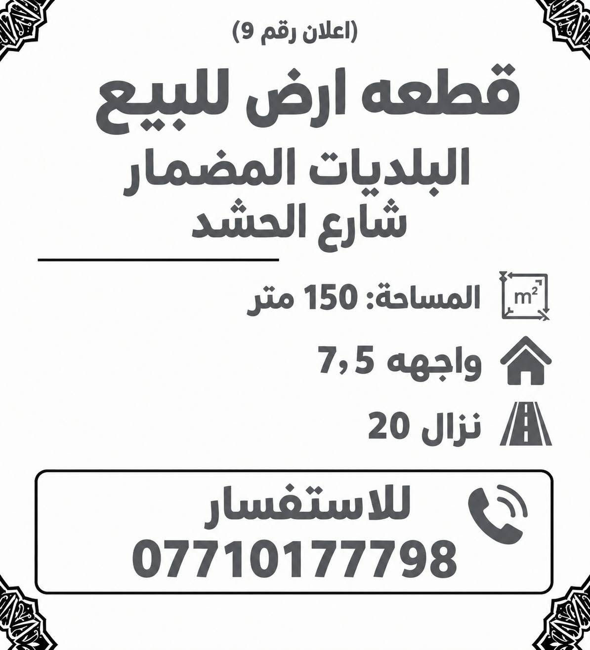 عروض للبيع طابو

نص مكتوب في الصور:
- (إعلان رقم 4) بيت للبيع البلديات المضمار مساحة:50 متر واجهه 7,5 يحتوي على 2 غرف نوم انزال 6,66 البيت فارغ للاستفسار ***********
- (إعلان رقم 3) بيت للبيع البلديات المضمار مساحة: 50 متر واجهه 5 يحتوي على 3 غرف نوم نزال 10 بناء 2018 البيت فارغ للاستفسار ***********
- (إعلان رقم 5) بيت للبيع البلديات المضمار ال 3000 مساحة: 50 متر يحتوي على 3 غرف نوم طابقين ونص للاستفسار ***********
- (اعلان رقم 1) شقه للبيع السيدة المساحة: 125 متر طابق 9 مفروشه تحتوي على 3 غرف نوم للاستفسار ***********
- (اعلان رقم، 2) دار قديم بمثابه قطعه ارض النعيريه المساحة: 383 متر للاستفسار ***********
- (اعلان رقم 8) قطعة ارض للبيع البلديات التجار مقابل المحكمة المساحة: 100 متر الواجهه: 10 النزال 10 للاستفسار ***********
- (اعلان رقم 9) قطعه ارض للبيع البلديات المضمار شارع الحشد المساحة: 150 متر واجهه 7,5 نزال 20 للاستفسار ***********
- (اعلان رقم ١١) بيت للبيع البلديات المضمار المساحة: 50 متر يحتوي على 3 غرف نوم للاستفسار ***********
- (اعلان رقم ٦) بيت للبيع: البلديات المضمار المواصفات المختصرة المواصفات الرئيسية المساحة: ١٥٠ متر مربع المساحة: 150 متر مربع يحتوي على ٤ غرف نوم بناء ٢٠١٨ للاستفسار وتحديد موعد: ***********