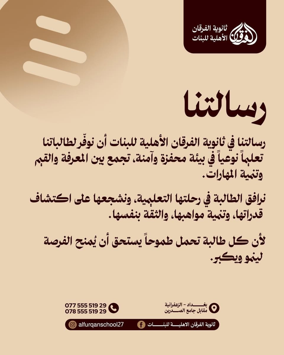 ثانوية الفرقان الاهلية للبنات
هنا يبدأ المستقبل

يسرنا اعلامكم بأن ابواب التسجيل ستفتح يوم السبت الموافق 9/5 

و بمناسبة الافتتاح 🎉
خصم 50‎%‎ لجميع الطالبات 
و القسط يشمل الزي المدرسي ، الكتب و القرطاسية 

📍العنوان : بغداد - الزعفرانية - مقابل جامع الصدرين

📞  للاستفسار :
***********
***********

#ثانوية_الفرقان_الاهلية_للبنات #بيئة_راقية_لمستقبل_يليق_بطموحها
