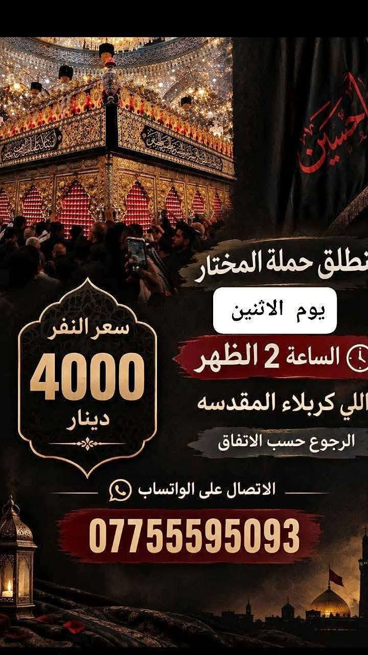 لا توجد تفاصيل

نص مكتوب في الصور:
- تنطلق حمله المختار يوم الاثنين الى الامام الكاظم (ع) الساعه ب 4 العصر الرجوع حسب الاتفاق الاتصال عبر الواتساب *********** سعر النفر 2000 دينار
- نطلق حملة المختار
- يوم الاثنين
- الساعة 2 الظهر
- اللي كربلاء المقدسه
- الرجوع حسب الاتفاق
- سعر النفر 4000 دينار
- الاتصال على الواتساب
- ***********