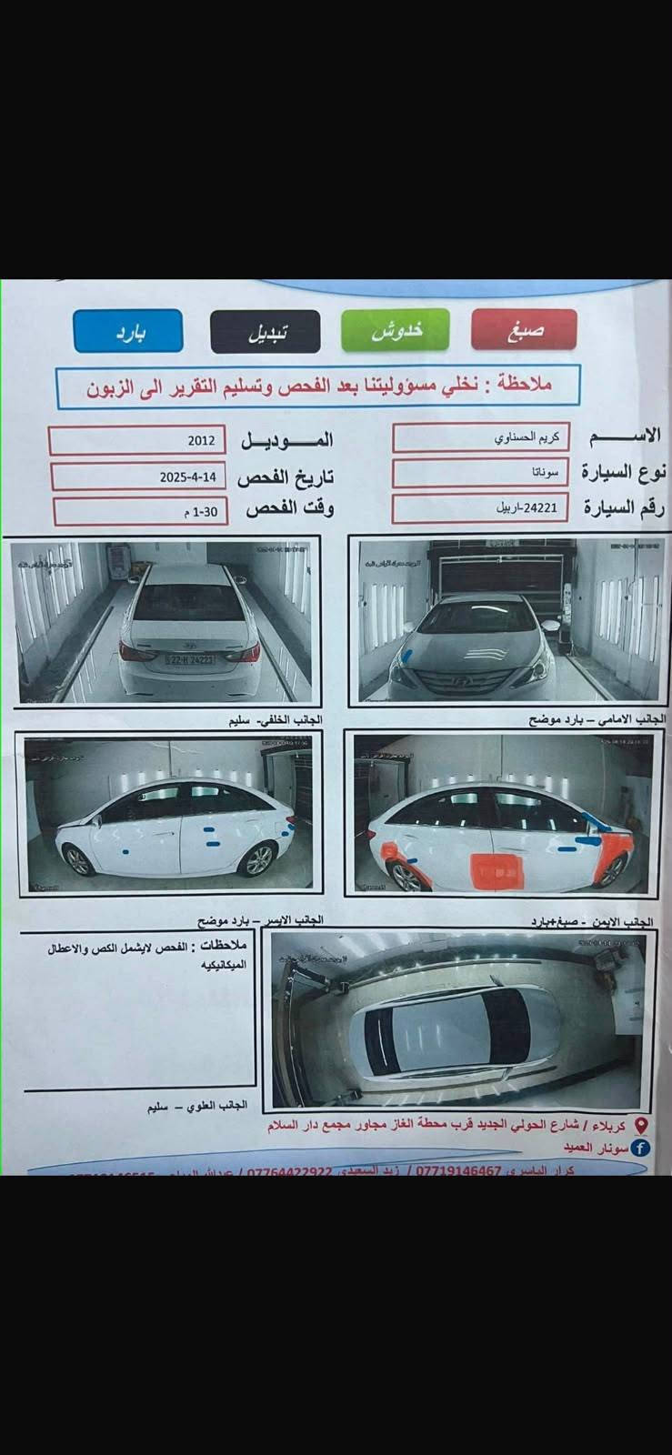 سلام عليكم سوناتا موديل 2012 خليجي مكينه 2400 دوش جاهزه سياره كير مكينه حداديه تبريد تخم تاير رقم أربيل دولي سنويه لي 2027 تريد تحويل تريد وكاله سونار مرفق بل منشور السعر 108 وبيها مجال مكان سياره بابل واي استفسار اتصل على الرقم ***********

نص مكتوب في الصور:
- بارد تبديل خدوش صبغ ملاحظة : نخلي مسؤوليتنا بعد الفحص وتسليم التقرير الى الزبون الاسم كريم الحسناوي نوع السيارة سوناتا رقم السيارة 24221 اربيل الموديل 2012 تاريخ الفحص 2025-4-14 وقت الفحص 1:30 م الجانب الخلفي - سليم الجانب الامامي - بارد موضح الجانب الايسر - بارد موضح الجانب الايمن - صبغ+بارد ملاحظات : الفحص لايشمل الكص والاعطال الميكانيكيه الجانب العلوي - سليم كربلاء / شارع الحولي الجديد قرب محطة الغاز مجاور مجمع دار السلام سونار العميد كرار الياسري *********** / زيد السعدي *********** / عدنان السلام ***********