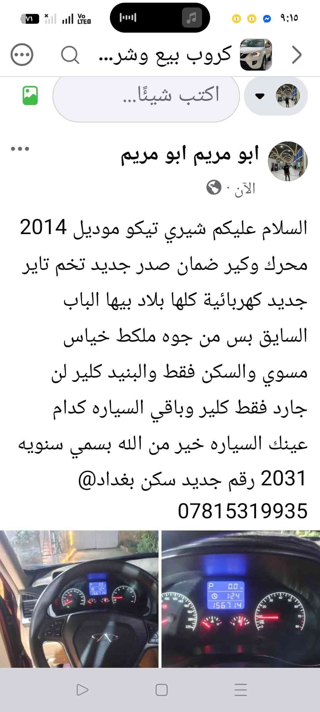 سياره جاهز ه من جميع النواحي ترايها  وين مايعجبك من شمال لبصره

نص مكتوب في الصور:
- كروب بيع وشـ... اكتب شيئًا... ابو مريم ابو مريم الآن السلام عليكم شيري تيكو موديل 2014 محرك وكير ضمان صدر جديد تخم تاير جديد كهربائية كلها بلاد بيها الباب السايق بس من جوه ملكط خياس مسوي والسكن فقط والبنيد كلير لن جارد فقط كلير وباقي السياره كدام عينك السياره خير من الله بسمي سنويه 2031 رقم جديد سكن بغداد@ ***********