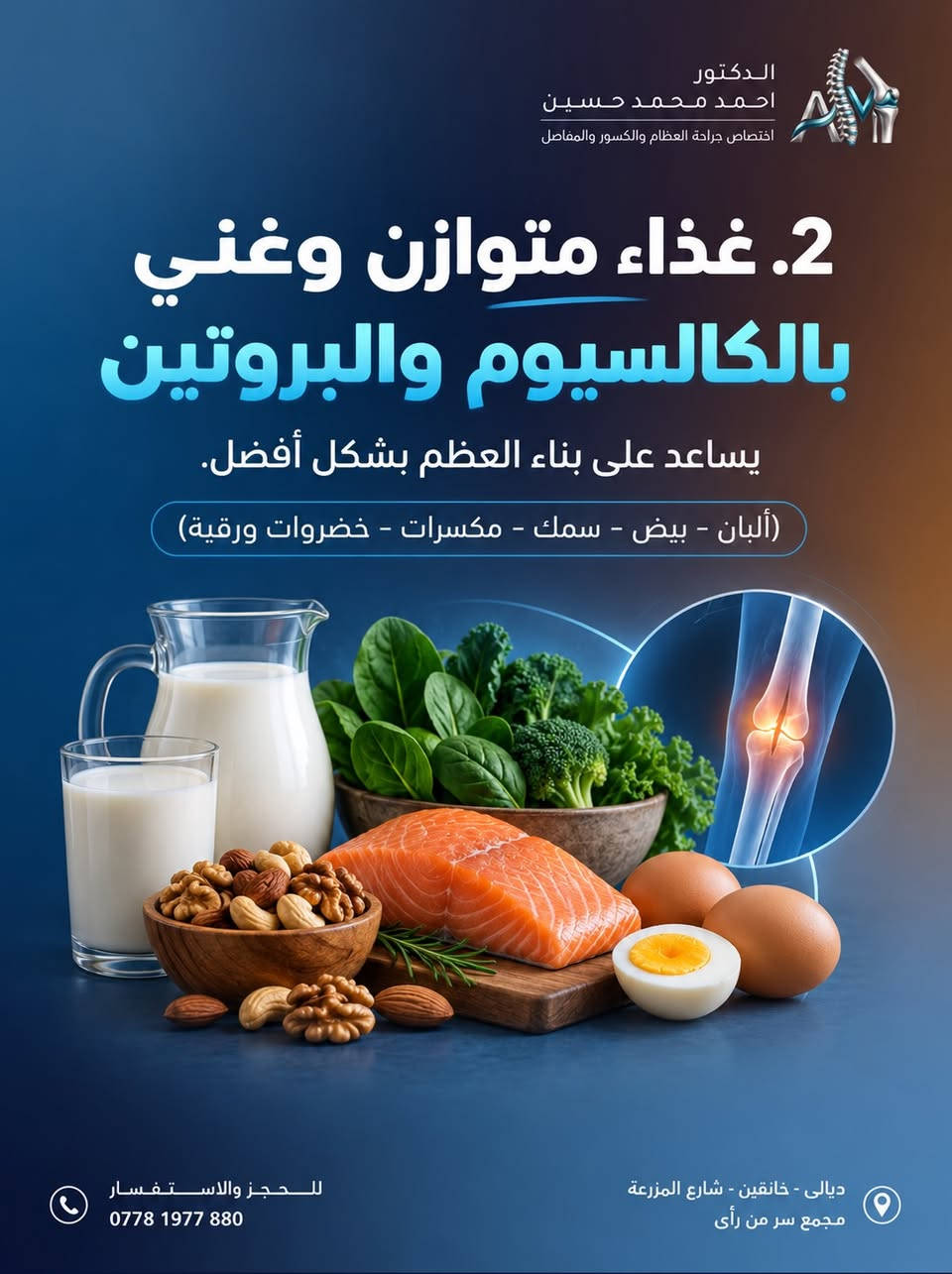 نصائح مهمة لمرضى الكسور
———————————————‎
👨🏻‍⚕️ #الدكتور_احمد_محمد_حسين
اختصاص جراحة العظام والكسور والمفاصل‌‎

• علاج حالات الكسور البسيطة والمعقدة

• علاح الخلع الولادي وحنف القدم عند الاطفال

• تبديل مفضل الورك والركبة وعلاح السوفان

• علاج جميع مشاكل العمود الفقري والانزلاقات

• علاج الاصابات الرياضية والرباط الصليبي

📞 رقــــــم الحجز والاستفسار : ***********

📍عنوان عيادتنا : ديالى - خانقين - شارع المزرعة
مجمع سر من رأى

———————————————
تصوير ،تصميم وانتاج وكالة ميديا كلنك   Media Clinic للتسويق الرقمي © 2026⁩⁩⁩⁩⁩⁩⁩⁩⁩⁩⁩⁩⁩⁩⁩⁩

نص مكتوب في الصور:
- الدكتور احمد محمد حسين اختصاص جراحة العظام والكسور والمفاصل نصائح مهمة لمرضى الكسور اتباع هذه النصائح يساعد على التئام العظم بشكل أسرع وتجنب المضاعفات للحجز والاستفسار *********** ديالي - خانقين - شارع المزرعة مجمع سر من رأى
- الدكتور احمد محمد حسين اختصاص جراحة العظام والكسور والمفاصل 1. احم الكسر وتجنب التحميل اتبع تعليمات الطبيب بدقة في استخدام الجبيرة أو الدعامة، وتجنب الضغط على المكان المصاب. للحجز والاستفسار *********** ديالى - خانقين - شارع المزرعة مجمع سر من رأى
- الدكتور احمد محمد حسين اختصاص جراحة العظام والكسور والمفاصل 2. غذاء متوازن وغني بالكالسيوم والبروتين يساعد على بناء العظم بشكل أفضل. (ألبان - بيض - سمك - مكسرات - خضروات ورقية) للحجز والاستفسار *********** ديالي - خانقين - شارع المزرعة مجمع سر من رأى
- الدكتور احمد محمد حسين اختصاص جراحة العظام والكسور والمفاصل 3. فيتامين D والكالسيوم ضروريان لتقوية العظام وتسريع الالتئام. (بتوجيه من الطبيب أو الصيدلي) للحجز والاستفسار *********** ديالى - خانقين - شارع المزرعة مجمع سر من رأى
- الدكتور احمد محمد حسين اختصاص جراحة العظام والكسور والمفاصل 4. اشرب كميات كافية من الماء يساعد على تحسين الدورة الدموية ووصول التغذية للعظم للحجز والاستفسار *********** ديالى - خانقين - شارع المزرعة مجمع سر من رأى