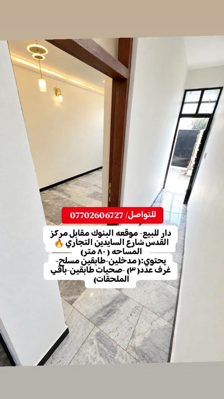 دار للبيع- موقعه البنوك مقابل مركز القدس شارع السايدين التجاري 🔥 
المساحه ( ٨٠ متر) 
(الواجهه 4متر)(النزال 20متر)
يحتوي على:
-مدخلين
-طابقين مسلح
-غرف عدد( ٣) 
 -صحيات طابق اول+صحيات طابق ثاني
-استقبال
-ممر
-ترك
للتواصل والاستفسار شركة كل العرب :
موقعنا-البنوك شارع الكنيسة مجاور روضه البنوك الأهلية 
او الاتصال على الرقم :
***********

نص مكتوب في الصور:
- للتواصل/ *********** دار للبيع- موقعه البنوك مقابل مركز القدس شارع السايدين التجاري المساحه ( ٨٠ متر) يحتوي :( مدخلين -طابقين مسلح- غرف عدد ( ٣) -صحيات طابقين-باقي الملحقات)
- للتواصل / *********** دار للبيع- موقعه البنوك مقابل مركز القدس شارع السايدين التجاري المساحه ( ٨٠ متر) يحتوي :( مدخلين-طابقين مسلح- غرف عدد(٣) -صحيات طابقين-باقي الملحقات)
- للواصل / *********** دار للبيع- موقعه البنوك مقابل مركز القدس شارع السايدين التجاري المساحه ( 80 متر) يحتوي:( مدخلين-طابقين مسلح-غرف عدد (3) -صحيات طابقين-باقي الملحقات)
- للتواصل/ *********** دار للبيع- موقعه البنوك مقابل مركز القدس شارع السايدين التجاري المساحه ( ٨٠ متر) يحتوي:( مدخلين-طابقين مسلح- غرف عدد( ٣) -صحيات طابقين-باقي الملحقات)
- للتواصل/ *********** دار للبيع- موقعه البنوك مقابل مركز القدس شارع السايدين التجاري المساحه (٨٠ متر) يحتوي: (مدخلين-طابقين مسلح- غرف عدد(٣) -صحيات طابقين-باقي الملحقات)