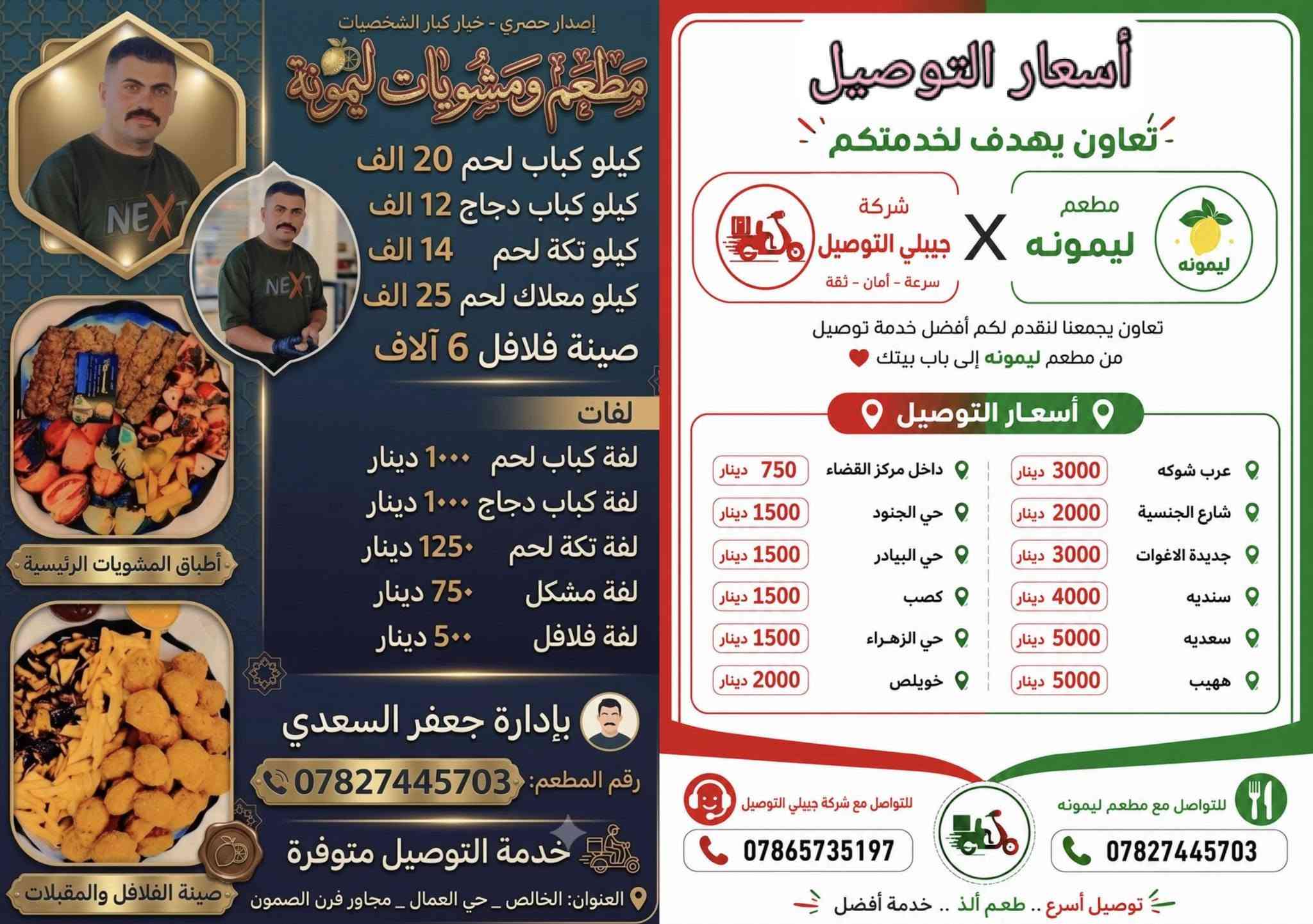 توصيل متوفر داخل الخالص
وخارج الخالص والقرى
رقم الحجز 
***********
@إشارة

نص مكتوب في الصور:
- مطعم ومشويات ليمونة ليمونة
- 5 الاف
- 6 الاَف
- إصدار حصري - خيار كبار الشخصيات مطعم ومشويات ليمونه كيلو كباب لحم 20 الف كيلو كباب دجاج 12 الف كيلو تكة لحم 14 الف كيلو معلاك لحم 25 الف صينة فلافل 6 آلاف لفات لفة كباب لحم ١٠٠٠ دينار لفة كباب دجاج ١٠٠٠ دينار لفة تكة لحم ١٢٥٠ دينار لفة مشكل ٧٥٠ دينار لفة فلافل ٥٠٠ دينار بإدارة جعفر السعدي رقم المطعم: *********** خدمة التوصيل متوفرة العنوان: الخالص - حي العمال - مجاور فرن الصمون أطباق المشويات الرئيسية صينة الفلافل والمقبلات أسعار التوصيل تعاون يهدف لخدمتكم مطعم ليمونه شركة جيبيلي التوصيل سرعة - أمان - ثقة تعاون يجمعنا لنقدم لكم أفضل خدمة توصيل من مطعم ليمونه إلى باب بيتك أسعار التوصيل عرب شوكه 3000 دينار داخل مركز القضاء 750 دينار شارع الجنسية 2000 دينار حي الجنود 1500 دينار جديدة الاغوات 3000 دينار حي البيادر 1500 دينار سنديه 4000 دينار كصب 1500 دينار سعديه 5000 دينار حي الزهراء 1500 دينار ههيب 5000 دينار خويلص 2000 دينار للواصل مع مطعم ليمونه *********** للتواصل مع شركة جيبيلي التوصيل *********** توصيل أسرع .. طعم ألذ .. خدمة أفضل