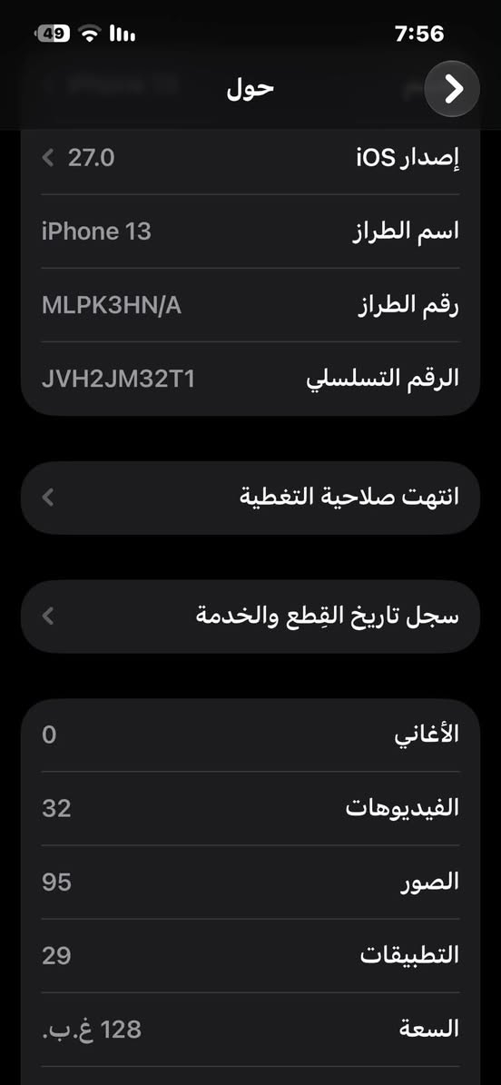 ايفون  13 العادي  ذاكره 128 موجود  ناصريه  مركز
كامل ملحقاته   السعر  400 الف  شراي  يراسل

نص مكتوب في الصور:
- 7:56 49 حول إصدار iOS 27.0 اسم الطراز iPhone 13 رقم الطراز MLPK3HN/A الرقم التسلسلي JVH2JM32T1 انتهت صلاحية التغطية سجل تاريخ القطع والخدمة الأغاني 0 الفيديوهات 32 الصور 95 التطبيقات 29 السعة 128 غ.ب.