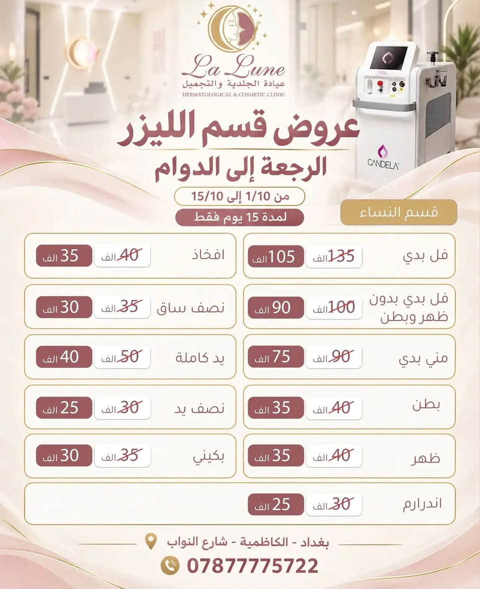 ✨ عروض الليزر وصلت إلى لالون كلينيك! ✨
إذا تعبتِ من الحلاقة المتكررة، الشعر الزائد والالتهابات وآثار الحلاقة… حان وقت الراحة والنتيجة الأفضل 🤍

🔥 لالون كلينيك تقدم لكم عروض خاصة وبأسعار مخفّضة جدًا على جلسات الليزر، حتى تقدرون تبدؤون رحلة التخلص من الشعر الزائد بأسعار مناسبة للجميع.

🤍 والأهم… جلساتنا باستخدام جهاز Candela GentleMax Pro Plus – النسخة البيضاء الثلجية، من أجهزة الليزر المعروفة بتقنية تجمع بين Alexandrite و Nd:YAG، مع إمكانية اختيار التقنية المناسبة حسب نوع البشرة والشعر وتقييم المختص.

✨ شنو تستفادين من جلسات الليزر؟
• تقليل نمو الشعر تدريجيًا مع الجلسات
• تقليل الحاجة للحلاقة المستمرة
• بشرة أنعم ومظهر أكثر انتظامًا
• توفير وقت وجهد كبير
• إمكانية علاج مناطق مختلفة للنساء والرجال

💥 والأسعار؟
العروض الحالية مخفّضة ومناسبة جدًا، والأسعار بالتفصيل موجودة بالصورة 👇🏻🔥

📍 لالون كلينيك – La Lune Clinic
احجزي موعدچ وخلي أول جلسة تكون بداية لروتين أسهل وبشرة أنعم 🤍

📩 للحجز والاستفسار:
[https://www.instagram.com/cliniclalune?stkn=MXUwNmpkemI3cGVjaQ==]

⚠️ الأماكن محدودة خلال فترة العروض، فاحجزي قبل انتهاء العرض.

📍العنوان :الكاظميه _النواب_داخل بناية مستشفى الكاظميه الاهلي .

نص مكتوب في الصور:
- La Lune عيادة الجلدية والتجميل DERMATOLOGICAL & COSMETIC CLINIC عروض قسم الليزر الرجعة إلى الدوام من 1/10 إلى 15/10 لمدة 15 يوم فقط بغداد - الكاظمية - شارع النواب ***********
- La Lune عيادة الجلدية والتجميل DERMATOLOGICAL & COSMETIC CLINIC عروض قسم الليزر الرجعة إلى الدوام من 1/10 إلى 15/10 لمدة 15 يوم فقط البكجات نصف ساق + بكيني 60 الف 50 الف اندر ارم + بكيني 55 الف 40 الف اندر أرم + بكيني + وجه 70 الف 60 الف احجزي جلستين فل بدي واحصلي على خصم 50% على الجلسة الثالثة احجزي جلسة فل بدي واحصلي على جلسة تنضيف بشرة مجانا بغداد - الكاظمية - شارع النواب ***********
- La Lune عيادة الجلدية والتجميل DERMATOLOGICAL & COSMETIC CLINIC عروض قسم الليزر الرجعة إلى الدوام من 1/10 إلى 15/10 لمدة 15 يوم فقط قسم الرجال تحديد لحية مع رقبة خلفية 50 الف 35 الف تحديد لحية 30 الف 25 الف بغداد - الكاظمية - شارع النواب ***********
- La Lune عيادة الجلدية والتجميل DERMATOLOGICAL & COSMIC CLINIC عروض قسم الليزر الرجعة إلى الدوام من 1/10 إلى 15/10 لمدة 15 يوم فقط قسم النساء فل بدي 135 الف 105 الف افخاذ 40 الف 35 الف فل بدي بدون ظهر وبطن 100الف 90 الف نصف ساق 35 الف 30 الف مني بدي 90الف 75 الف يد كاملة 50 الف 40 الف بطن 40 الف 35 الف نصف يد 30 الف 25 الف ظهر 40 الف 35 الف بكيني 35 الف 30 الف اندرارم 30 الف 25 الف بغداد - الكاظمية - شارع النواب ***********