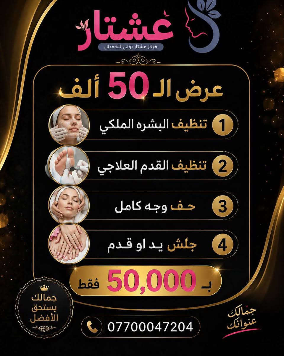 ✨ عرض الـ 50 ألف من مركز عشتار بيوتي للجمال ✨

بعدج محتارة وين تروحين؟ 🤍
هسه الجمال صار أقرب وبسعر ما يتفوّت! 😍

🔥 كل هاي العروض بـ 50,000 دينار فقط 🔥

🌸 عناية بالشعر
🌸 تنظيف البشرة الملكي
🌸 حف وجه كامل
🌸 جلسات أكسجين
🌸 تنظيف القدم العلاجي
🌸 جلش يد أو قدم
🌸 سويت جسم كامل مع هدية
🌸 ميش، خصل، توحيد لون، ومعالجات للشعر

💖 اختاري العرض اللي يناسبج وخلي عنايتج علينا.

✨ شغل احترافي
✨ مواد أصلية
✨ كادر مختص
✨ نتائج تخلّي ثقتج بنفسج أكبر

📞 للحجز والاستفسار:
***********

📍 عشتار بيوتي للجمال
جمالكِ عنوانكِ 🌷

⏳ العروض لفترة محدودة… احجزي موعدج قبل اكتمال الحجوزات
