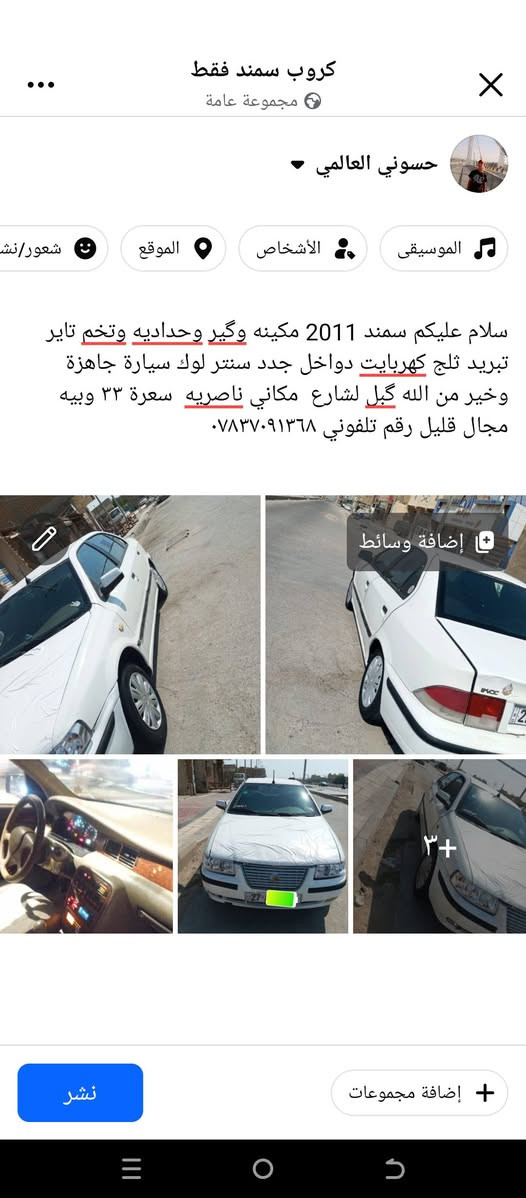 تفاصيل داخل صور

نص مكتوب في الصور:
- كروب سمند فقط
- مجموعة عامة
- حسوني العالمي
- الموسيقى
- الأشخاص
- الموقع
- شعور/نشاط
- سلام عليكم سمند 2011 مكينه وكير وحداديه وتخم تاير تبريد ثلج كهربايت دواخل جدد سنتر لوك سيارة جاهزة وخير من الله گبل لشارع مكاني ناصريه سعرة ٣٣ وبيه مجال قليل رقم تلفوني ***********
- إضافة وسائط
- +٣
- إضافة مجموعات
- نشر